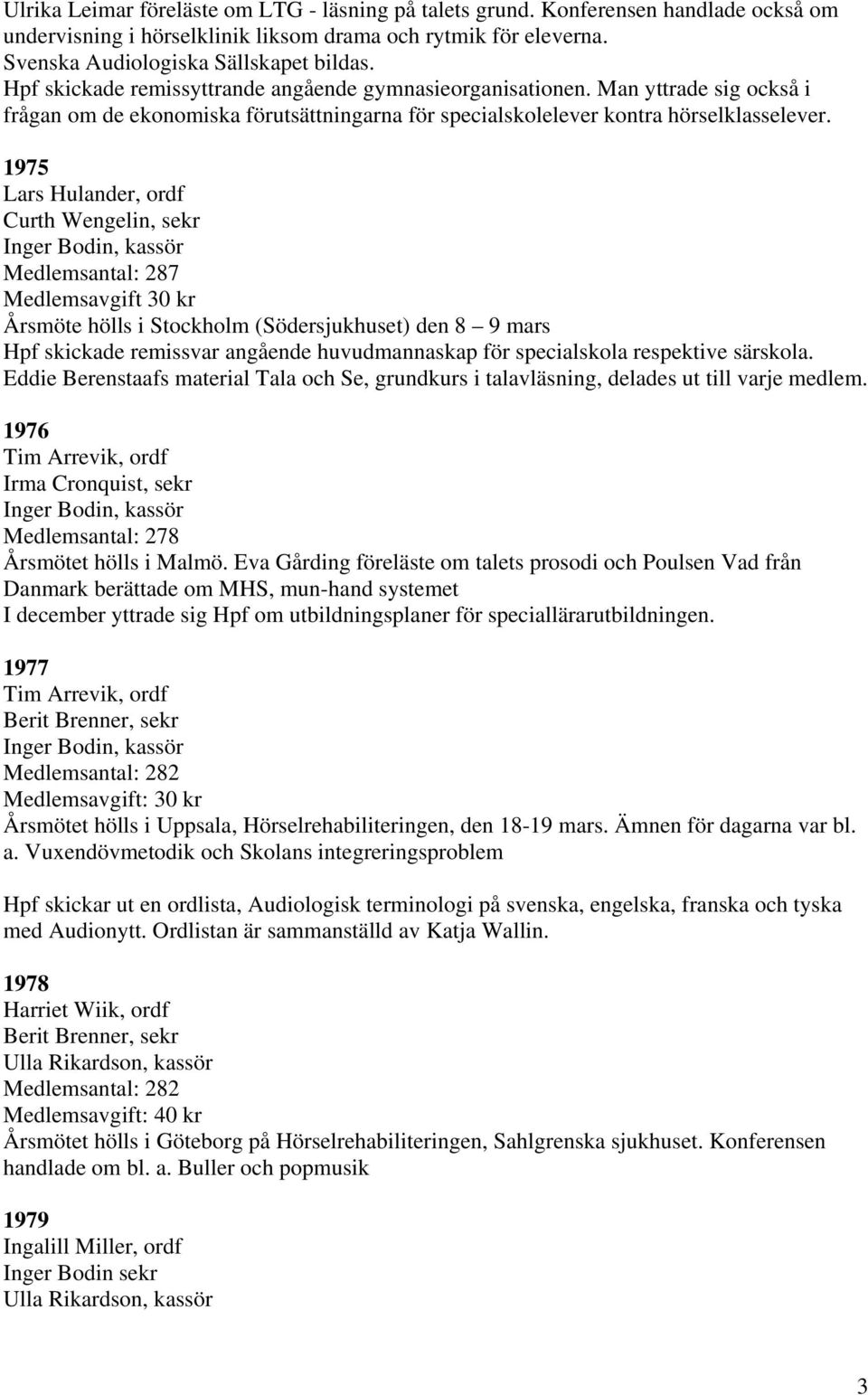 1975 Lars Hulander, ordf Curth Wengelin, sekr Medlemsantal: 287 Medlemsavgift 30 kr Årsmöte hölls i Stockholm (Södersjukhuset) den 8 9 mars Hpf skickade remissvar angående huvudmannaskap för