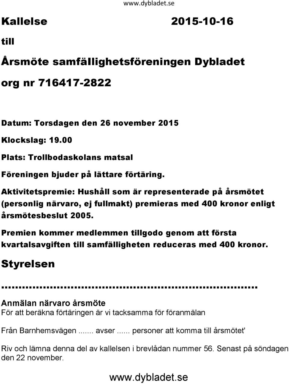 Aktivitetspremie: Hushåll som är representerade på årsmötet (personlig närvaro, ej fullmakt) premieras med 400 kronor enligt årsmötesbeslut 2005.