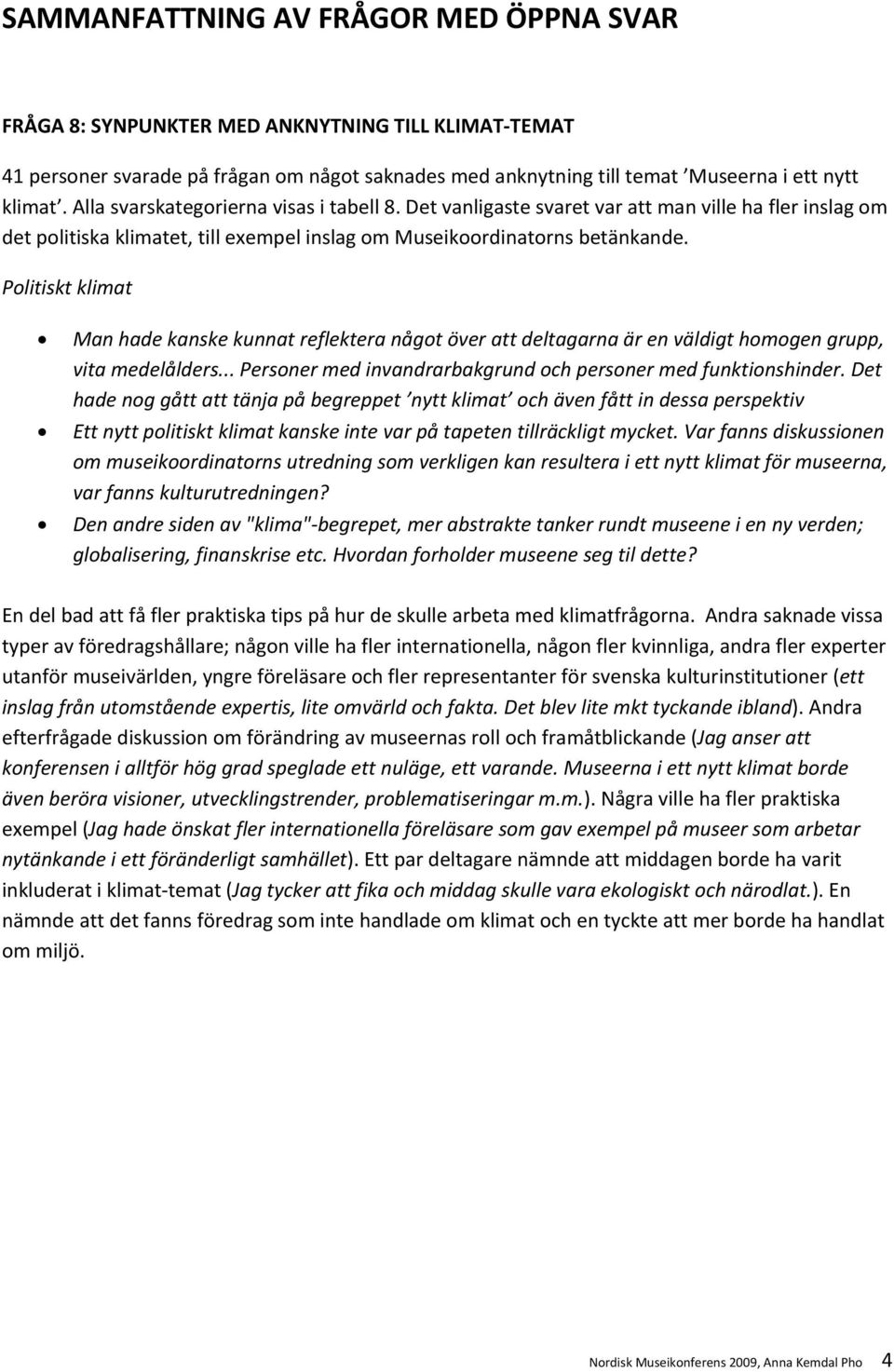 Politiskt klimat Man hade kanske kunnat reflektera något över att deltagarna är en väldigt homogen grupp, vita medelålders... Personer med invandrarbakgrund och personer med funktionshinder.