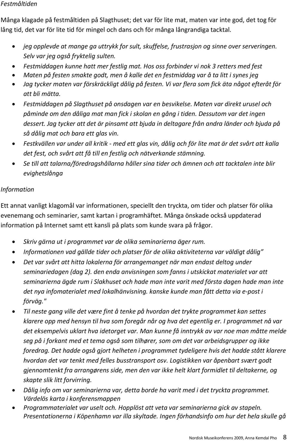 Hos oss forbinder vi nok 3 retters med fest Maten på festen smakte godt, men å kalle det en festmiddag var å ta litt i synes jeg Jag tycker maten var förskräckligt dålig på festen.