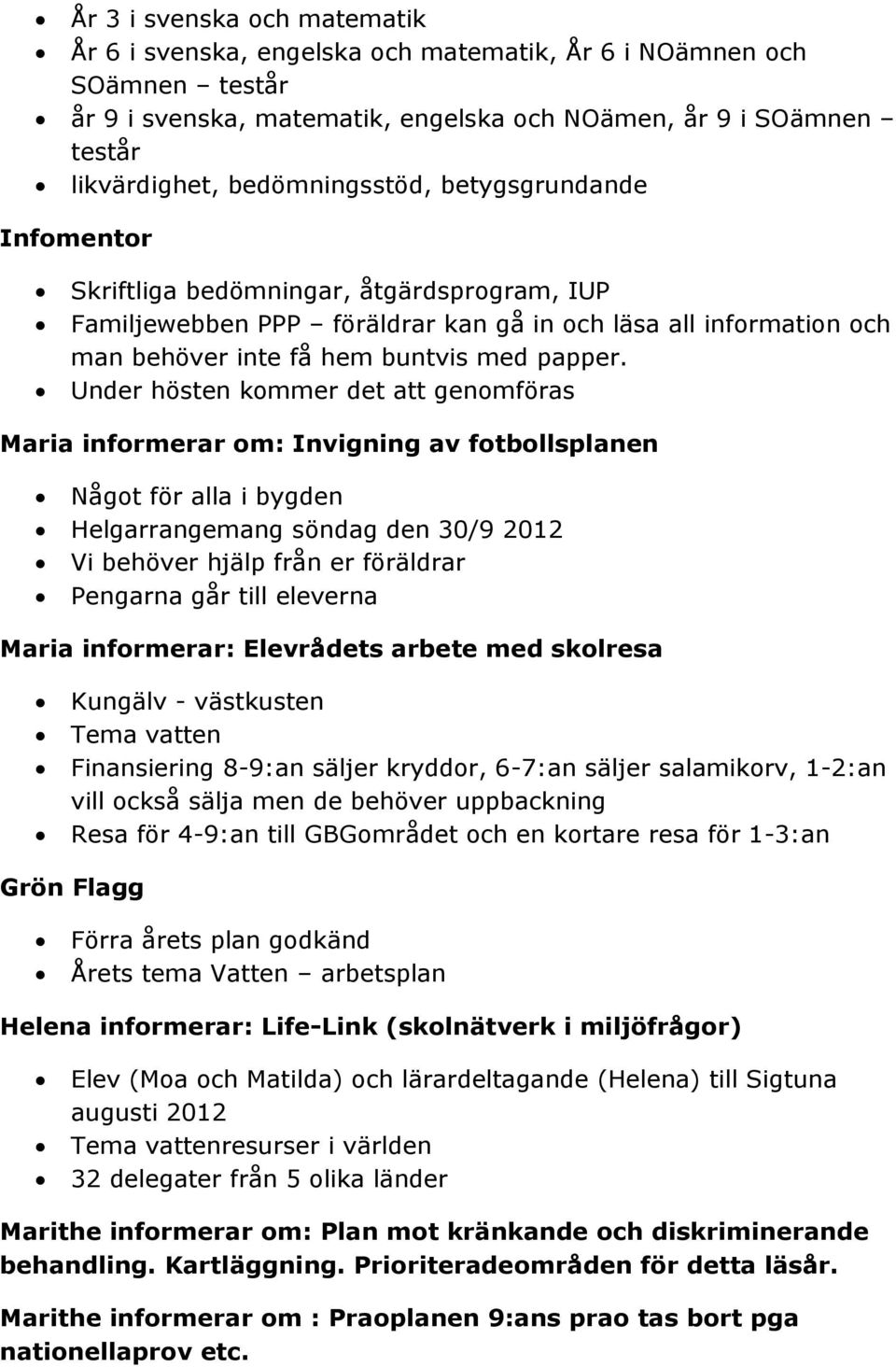 Under hösten kommer det att genomföras Maria informerar om: Invigning av fotbollsplanen Något för alla i bygden Helgarrangemang söndag den 30/9 2012 Vi behöver hjälp från er föräldrar Pengarna går