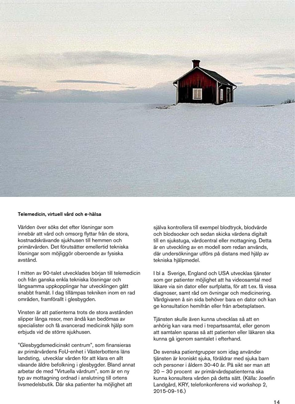 I mitten av 90-talet utvecklades början till telemedicin och från ganska enkla tekniska lösningar och långsamma uppkopplingar har utvecklingen gått snabbt framåt.