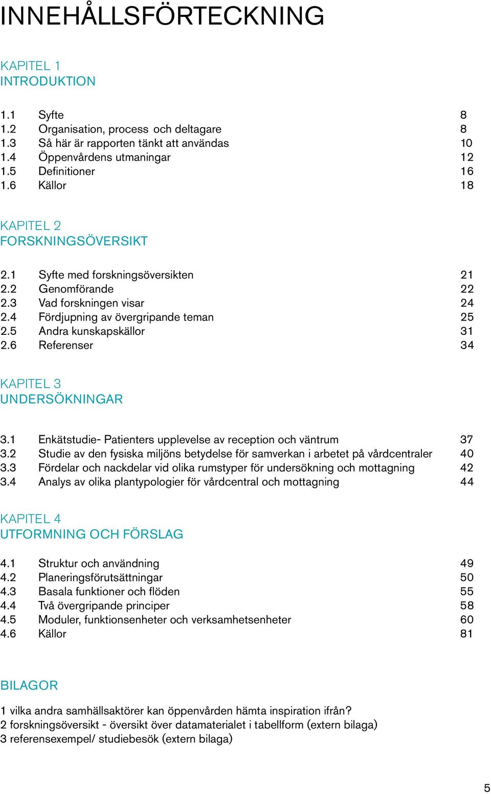 6 Referenser 34 KAPITEL 3 UNDERSÖKNINGAR 3.1 Enkätstudie- Patienters upplevelse av reception och väntrum 37 3.2 Studie av den fysiska miljöns betydelse för samverkan i arbetet på vårdcentraler 40 3.