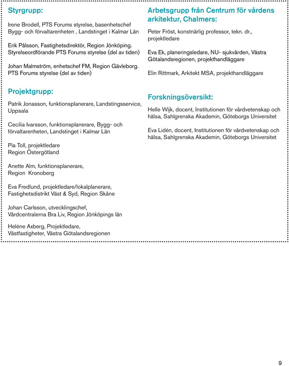 PTS Forums styrelse (del av tiden) Projektgrupp: Patrik Jonasson, funktionsplanerare, Landstingsservice, Uppsala Cecilia Ivarsson, funktionsplanerare, Bygg- och förvaltarenheten, Landstinget i Kalmar