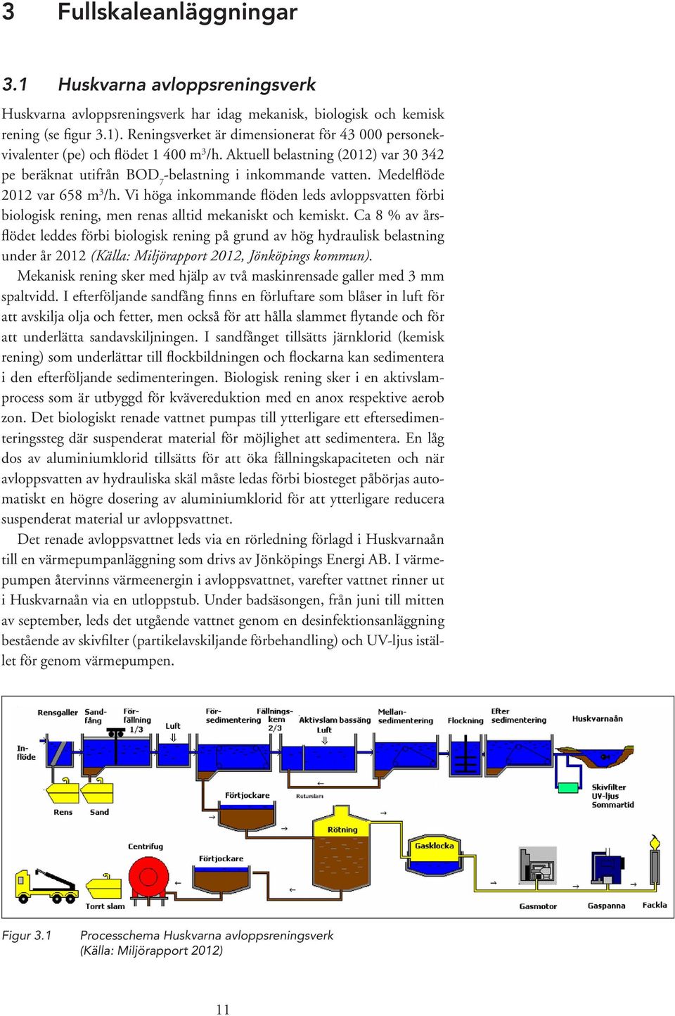 Medelflöde 2012 var 658 m 3 /h. Vi höga inkommande flöden leds avloppsvatten förbi biologisk rening, men renas alltid mekaniskt och kemiskt.