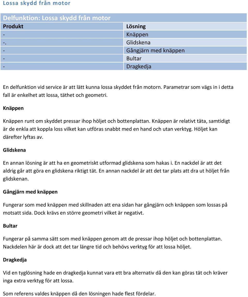 Knäppen är relativt täta, samtidigt är de enkla att koppla loss vilket kan utföras snabbt med en hand och utan verktyg. Höljet kan därefter lyftas av.