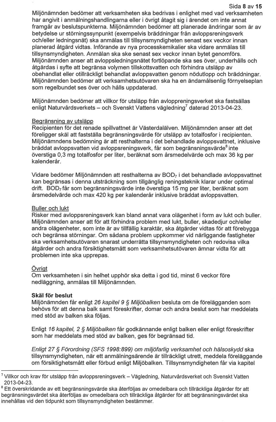 Miljönämnden bedömer att planerade ändringar som är av betydelse ur störningssynpunkt (exempelvis bräddningar från avloppsreningsverk och/eller ledningsnät) ska anmälas till tillsynsmyndigheten