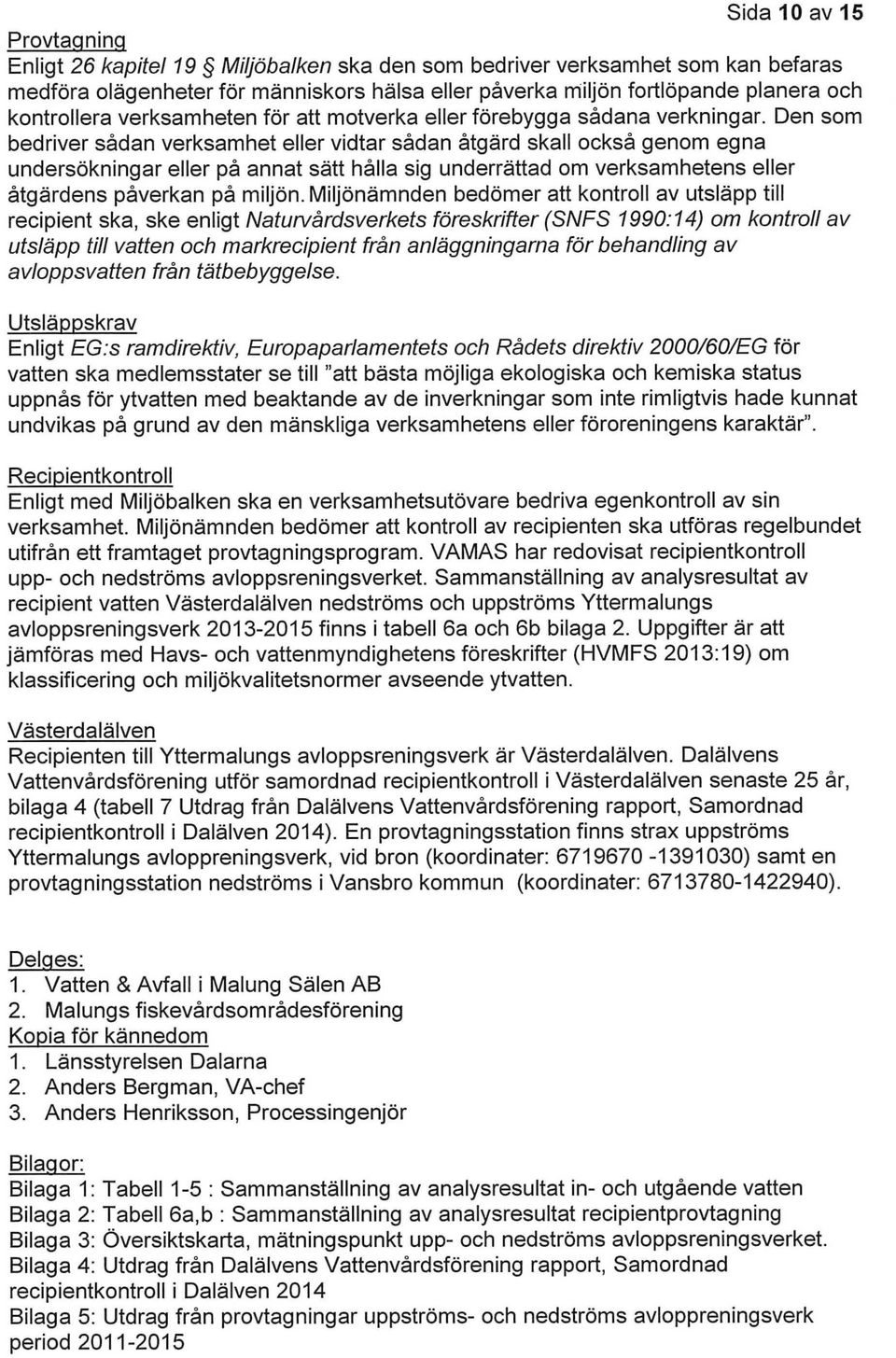 Den som bedriver sådan verksamhet eller vidtar sådan åtgärd skall också genom egna undersökningar eller på annat sätt hålla sig underrättad om verksamhetens eller åtgärdens påverkan på miljön.