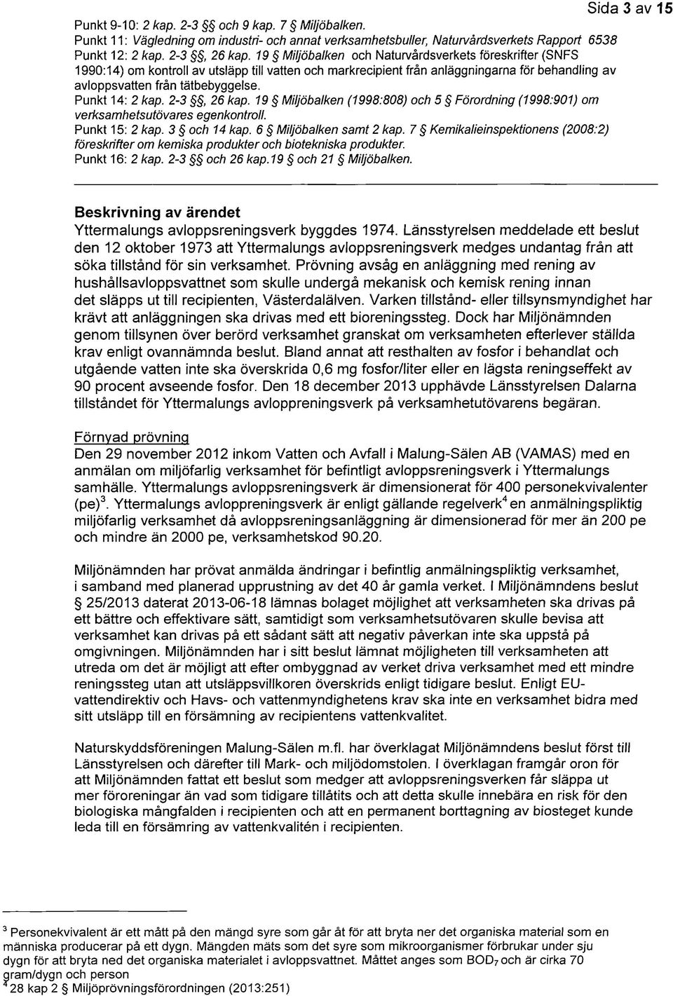 Punkt 14: 2 kap. 2-3, 26 kap. 19 Miljöbalken (1998:808) och 5 Förordning (1998:901) om verksamhetsutövares egenkontroll. Punkt 15: 2 kap. 3 och 14 kap. 6 Miljöbalken samt 2 kap.