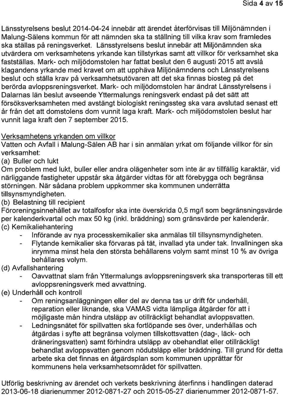 Mark- och miljödomstolen har fattat beslut den 6 augusti 2015 att avslå klagandens yrkande med kravet om att upphäva Miljönämndens och Länsstyrelsens beslut och ställa krav på verksamhetsutövaren att