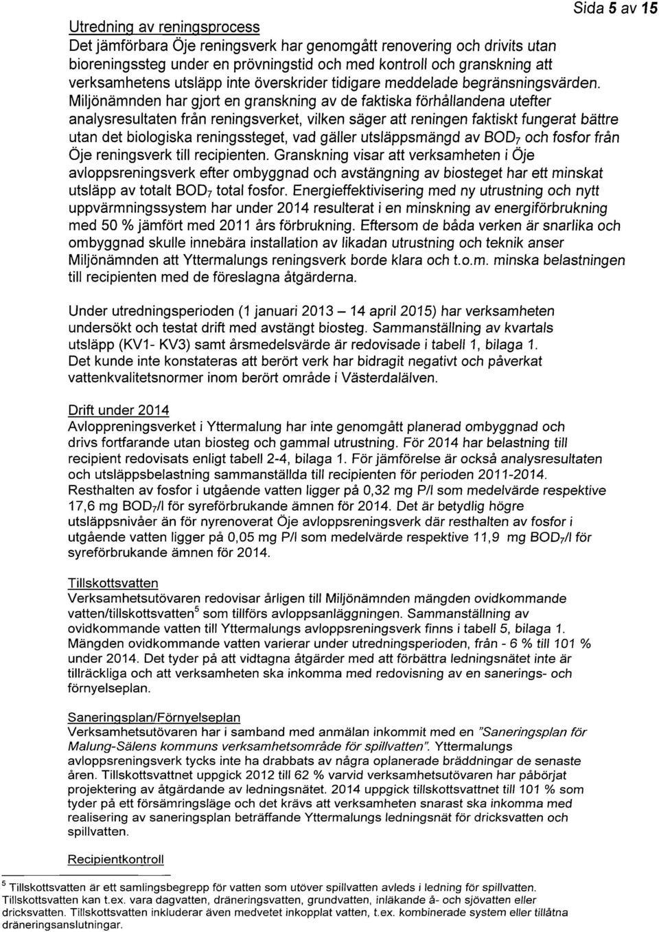 Miljönämnden har gjort en granskning av de faktiska förhållandena utefter analysresultaten från reningsverket, vilken säger att reningen faktiskt fungerat bättre utan det biologiska reningssteget,