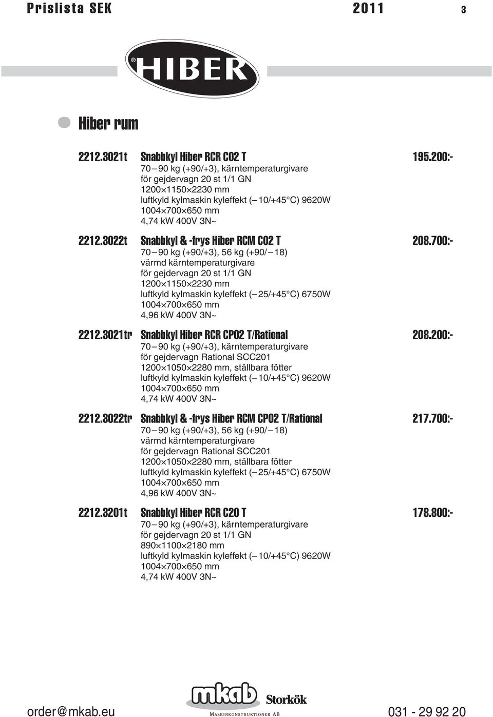 700:- 70 90 kg (+90/+3), 56 kg (+90/ 18) 1200 1150 2230 mm luftkyld kylmaskin kyleffekt ( 25/+45 C) 6750W 1004 700 650 mm 4,96 kw 400V 3N~ 2212.3021tr Snabbkyl Hiber RCR CP02 T/Rational 208.