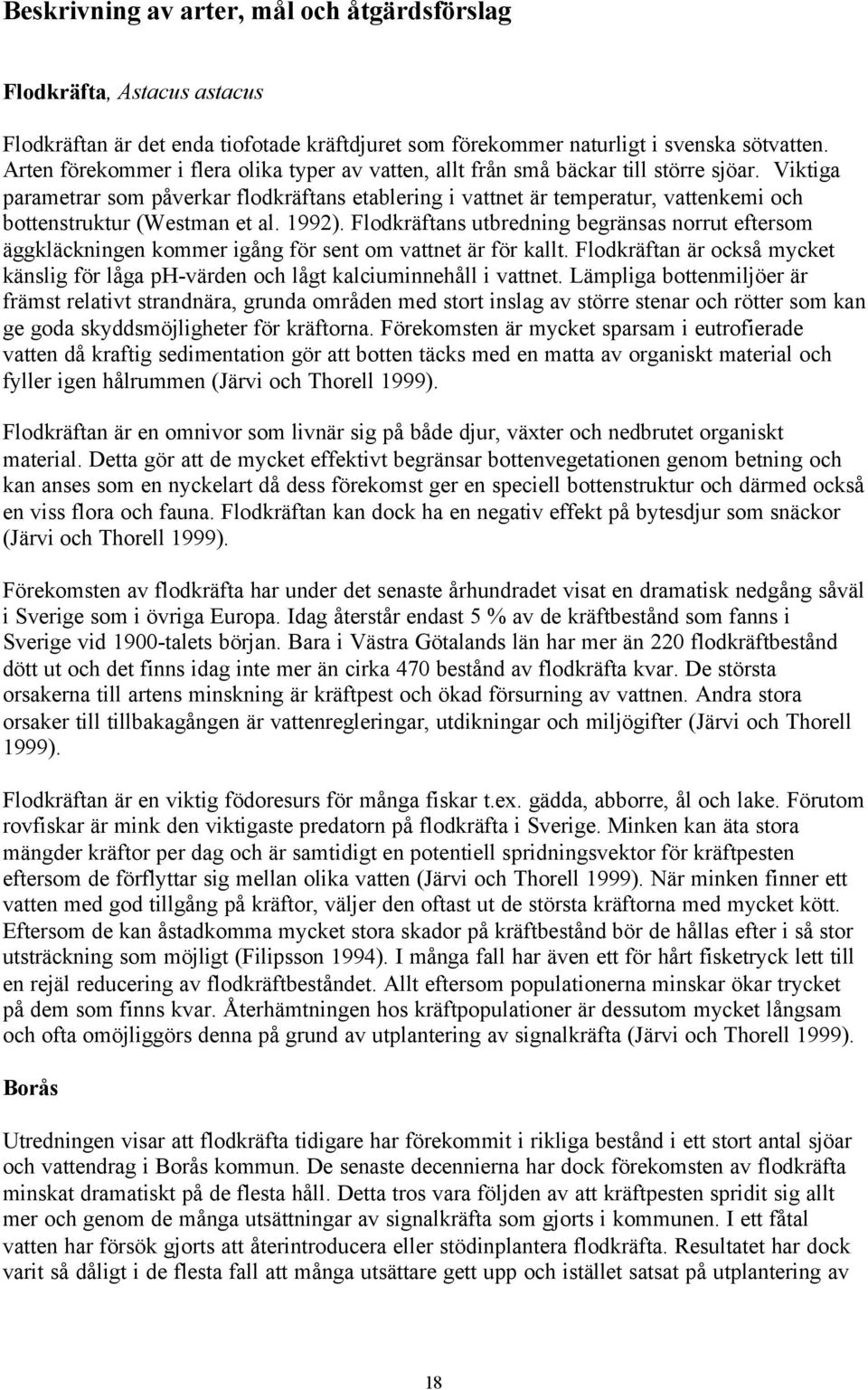 Viktiga parametrar som påverkar flodkräftans etablering i vattnet är temperatur, vattenkemi och bottenstruktur (Westman et al. 1992).