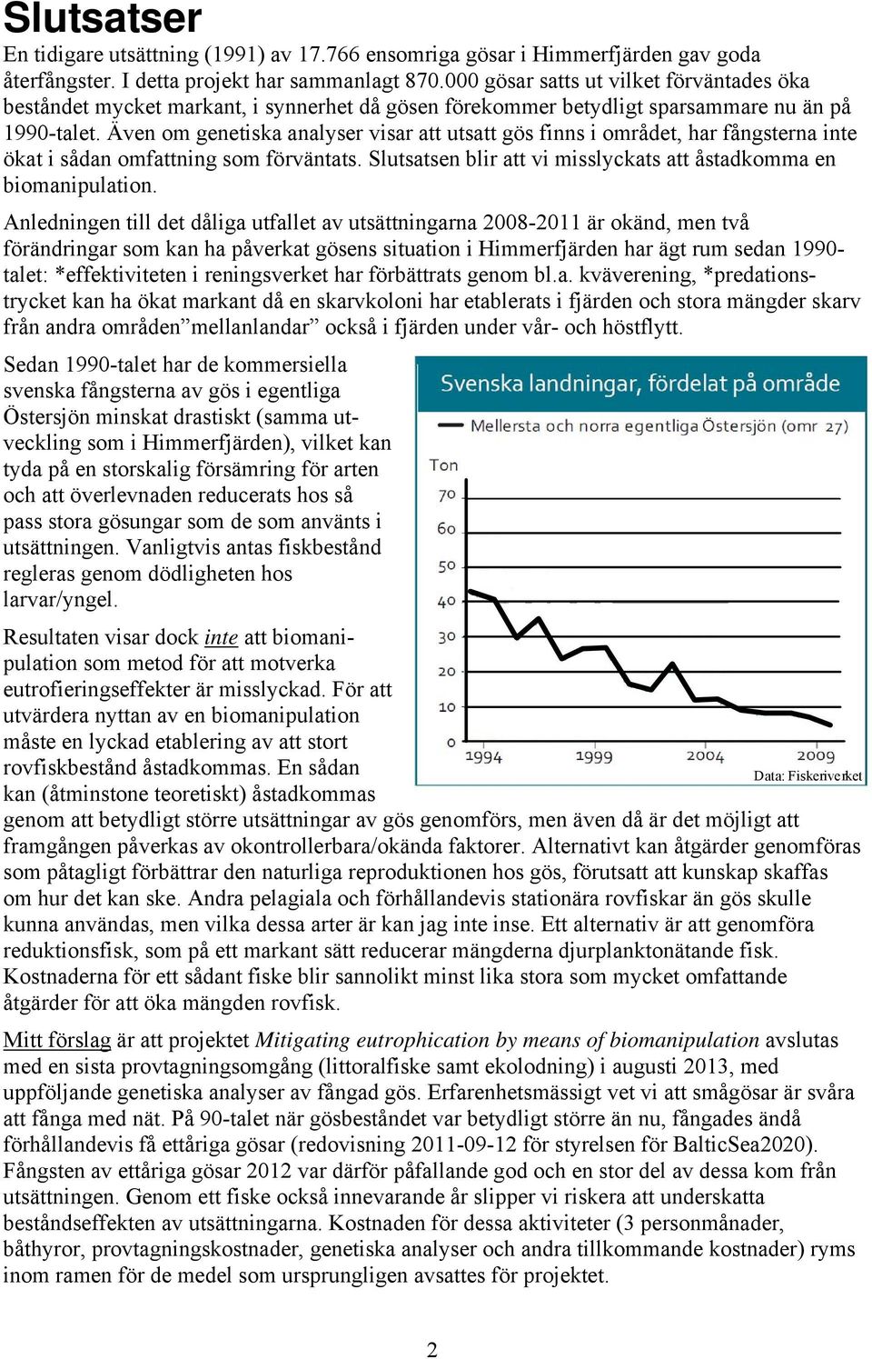 Även om genetiska analyser visar att utsatt gös finns i området, har fångsterna inte ökat i sådan omfattning som förväntats. Slutsatsen blir att vi misslyckats att åstadkomma en biomanipulation.