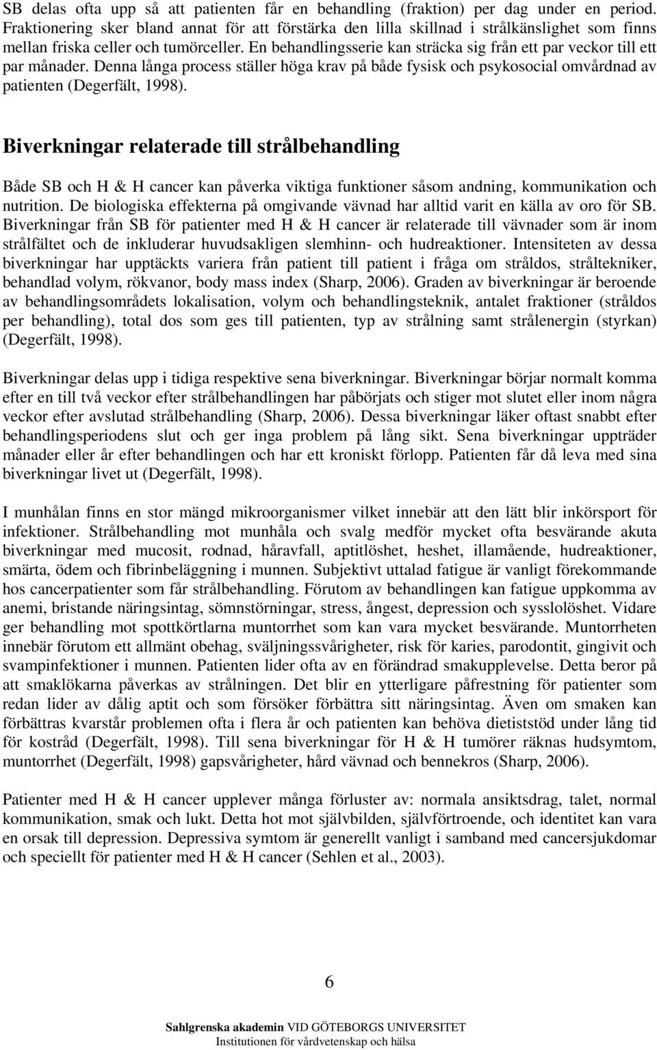 En behandlingsserie kan sträcka sig från ett par veckor till ett par månader. Denna långa process ställer höga krav på både fysisk och psykosocial omvårdnad av patienten (Degerfält, 1998).