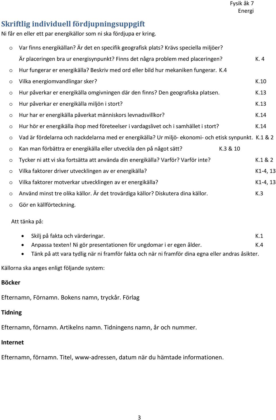 K.10 o Hur påverkar er energikälla omgivningen där den finns? Den geografiska platsen. K.13 o Hur påverkar er energikälla miljön i stort? K.13 o Hur har er energikälla påverkat människors levnadsvillkor?