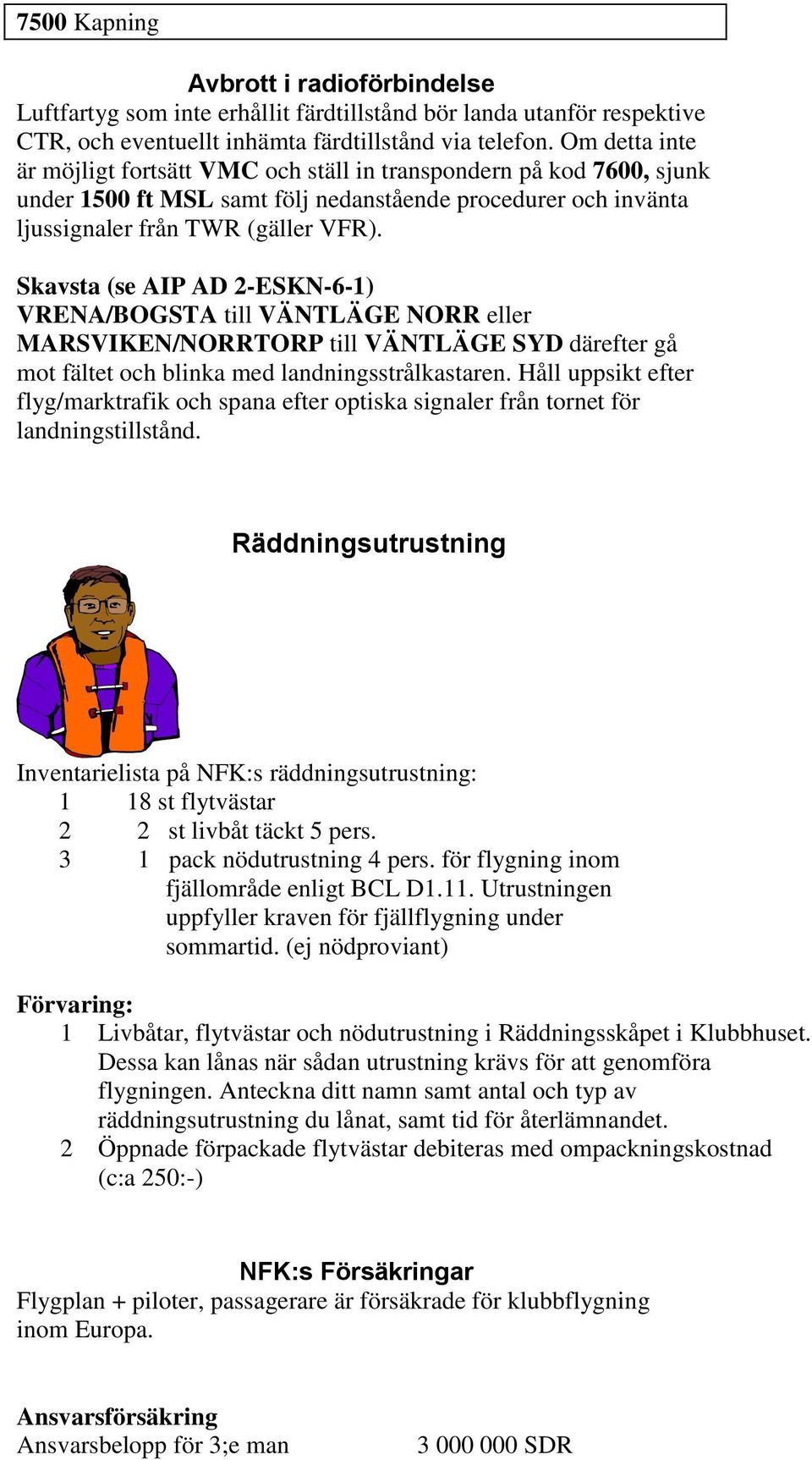 Skavsta (se AIP AD 2-ESKN-6-1) VRENA/BOGSTA till VÄNTLÄGE NORR eller MARSVIKEN/NORRTORP till VÄNTLÄGE SYD därefter gå mot fältet och blinka med landningsstrålkastaren.