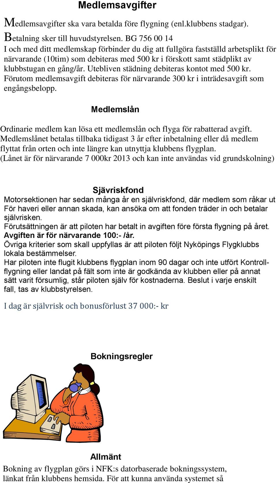 Utebliven städning debiteras kontot med 500 kr. Förutom medlemsavgift debiteras för närvarande 300 kr i inträdesavgift som engångsbelopp.