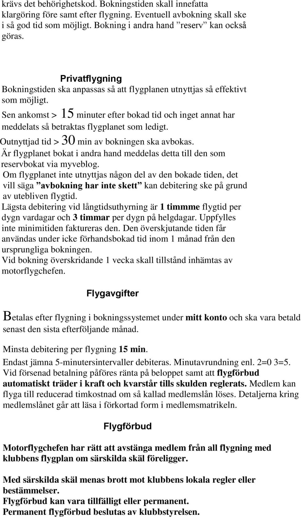 Sen ankomst > 15 minuter efter bokad tid och inget annat har meddelats så betraktas flygplanet som ledigt. Outnyttjad tid > 30 min av bokningen ska avbokas.