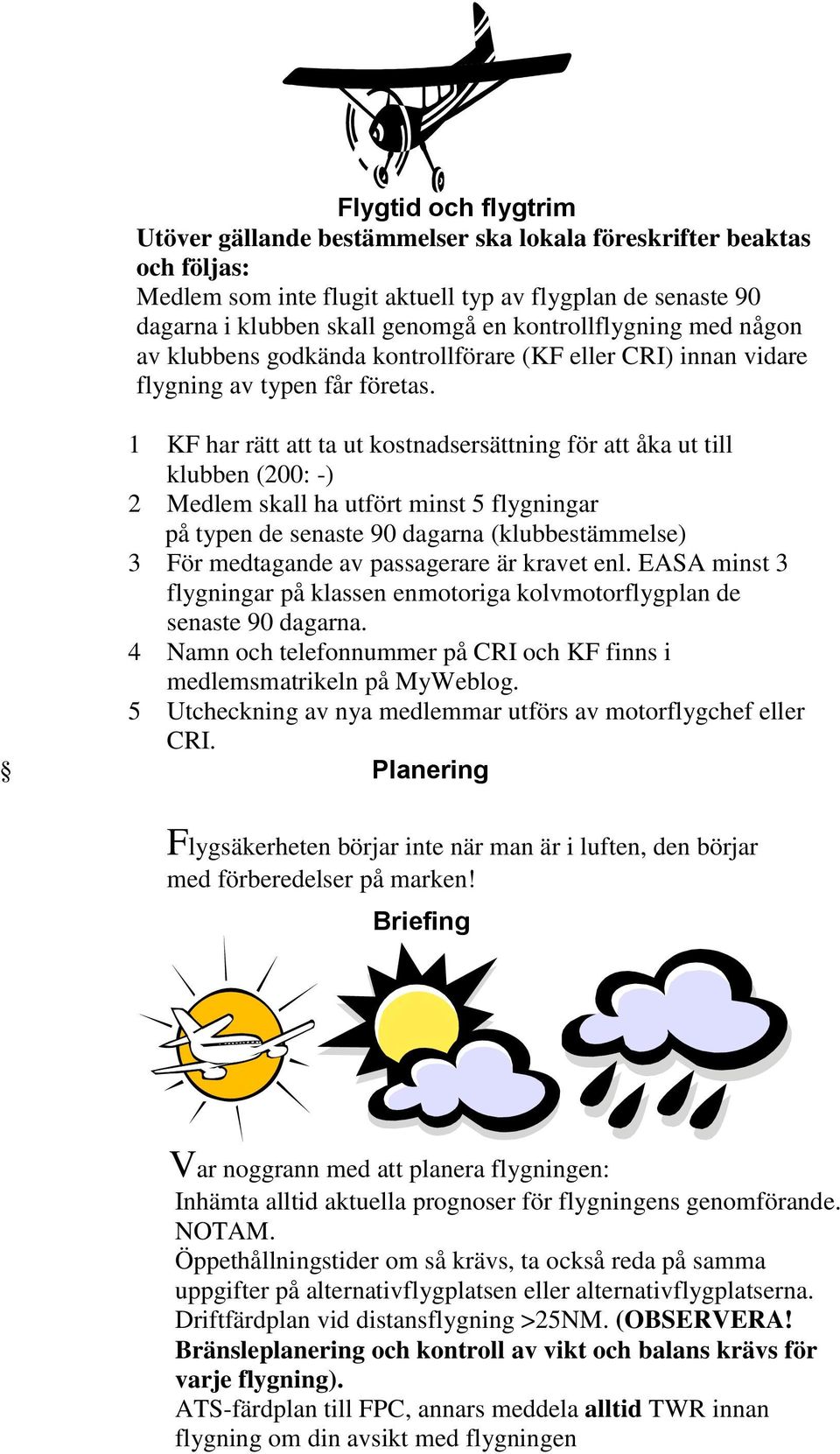 1 KF har rätt att ta ut kostnadsersättning för att åka ut till klubben (200: -) 2 Medlem skall ha utfört minst 5 flygningar på typen de senaste 90 dagarna (klubbestämmelse) 3 För medtagande av