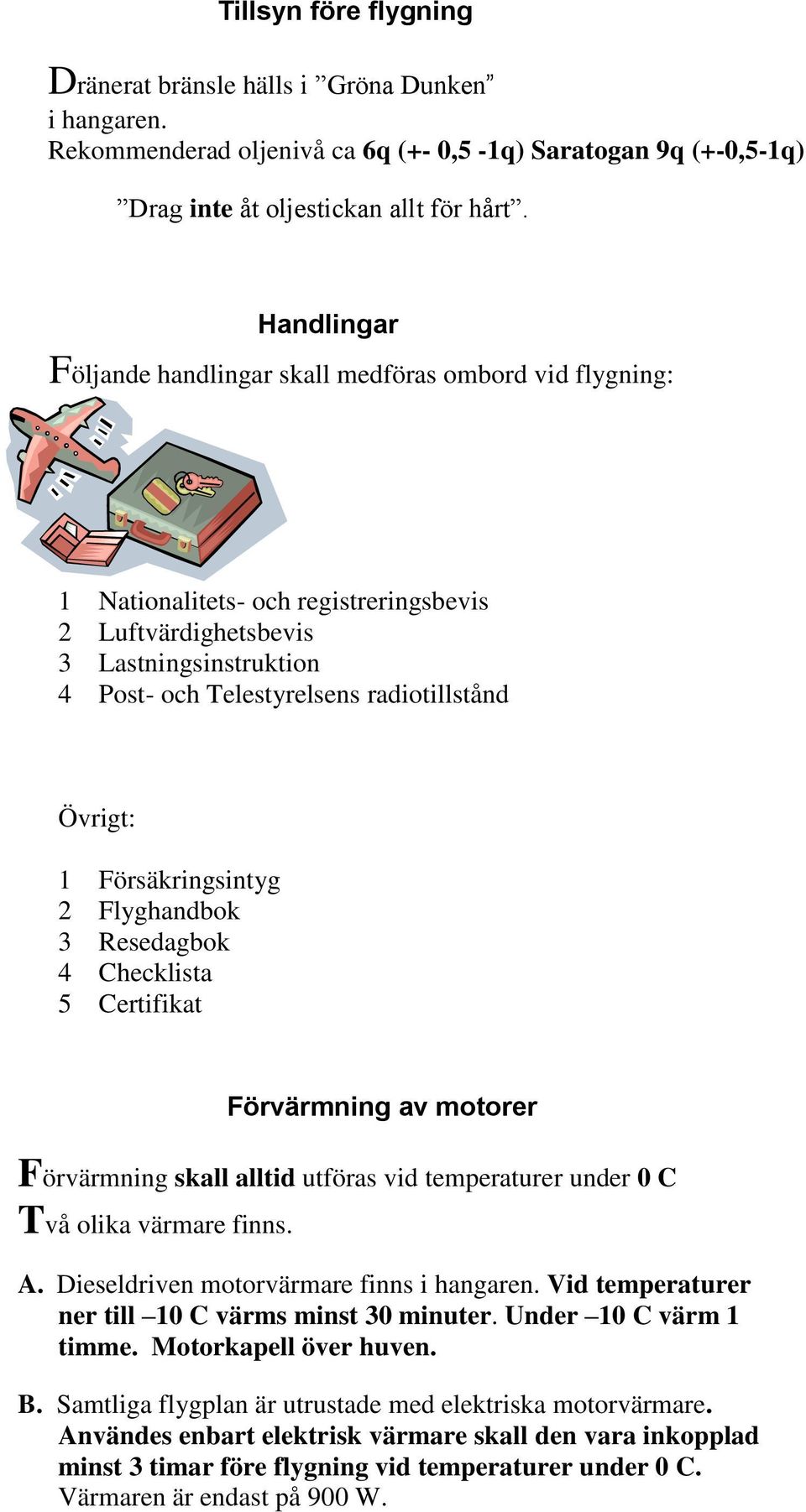 Övrigt: 1 Försäkringsintyg 2 Flyghandbok 3 Resedagbok 4 Checklista 5 Certifikat Förvärmning av motorer Förvärmning skall alltid utföras vid temperaturer under 0 C Två olika värmare finns. A.