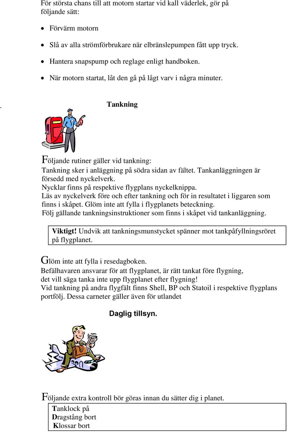 Tankning Följande rutiner gäller vid tankning: Tankning sker i anläggning på södra sidan av fältet. Tankanläggningen är försedd med nyckelverk. Nycklar finns på respektive flygplans nyckelknippa.