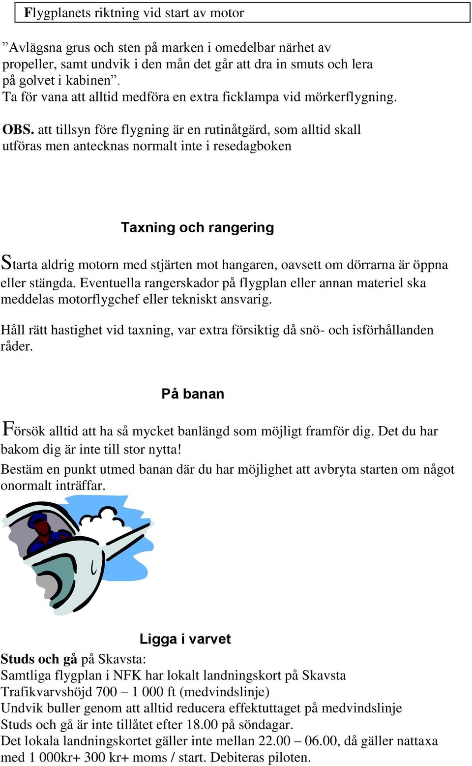 att tillsyn före flygning är en rutinåtgärd, som alltid skall utföras men antecknas normalt inte i resedagboken Taxning och rangering Starta aldrig motorn med stjärten mot hangaren, oavsett om