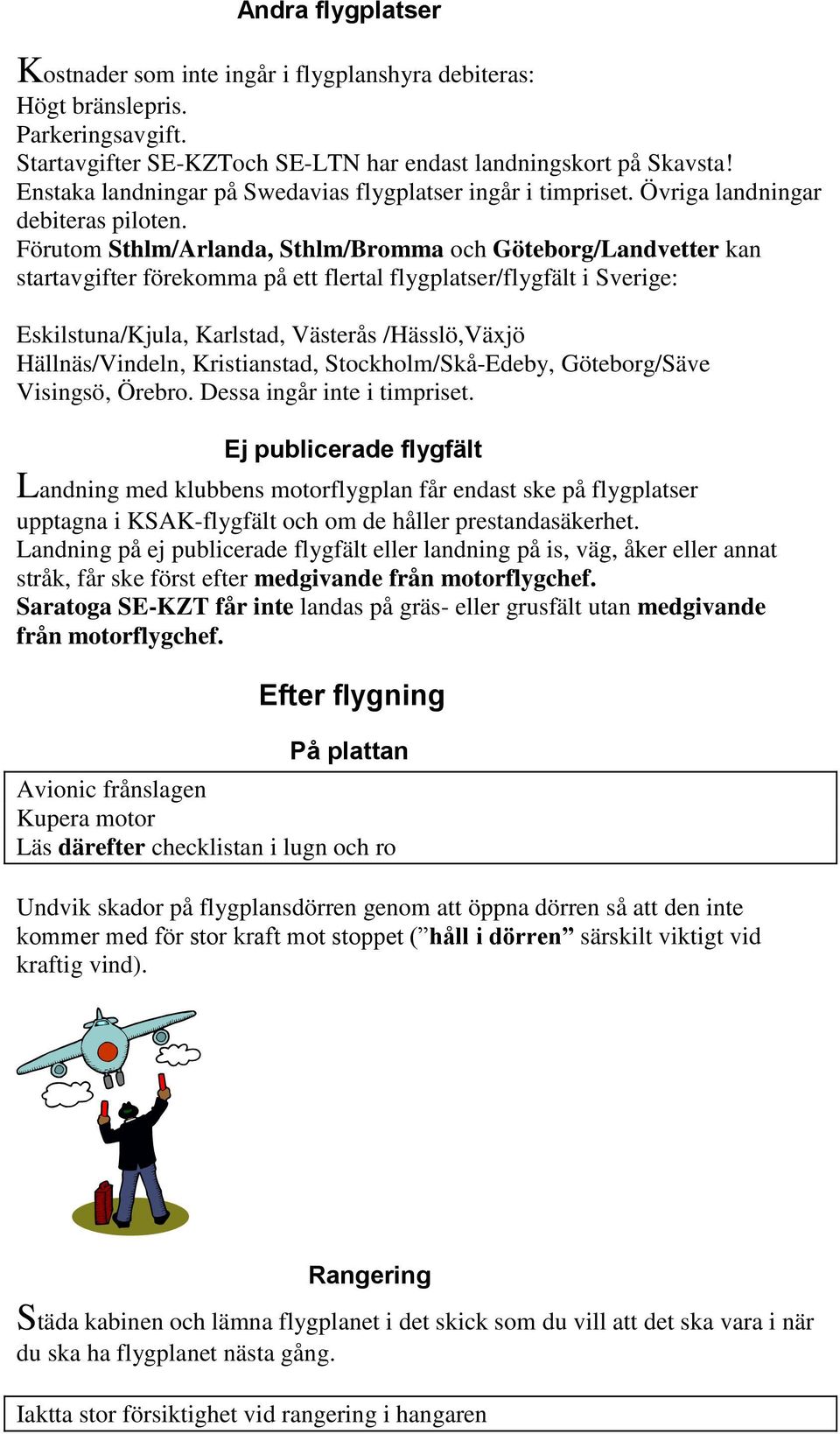 Förutom Sthlm/Arlanda, Sthlm/Bromma och Göteborg/Landvetter kan startavgifter förekomma på ett flertal flygplatser/flygfält i Sverige: Eskilstuna/Kjula, Karlstad, Västerås /Hässlö,Växjö