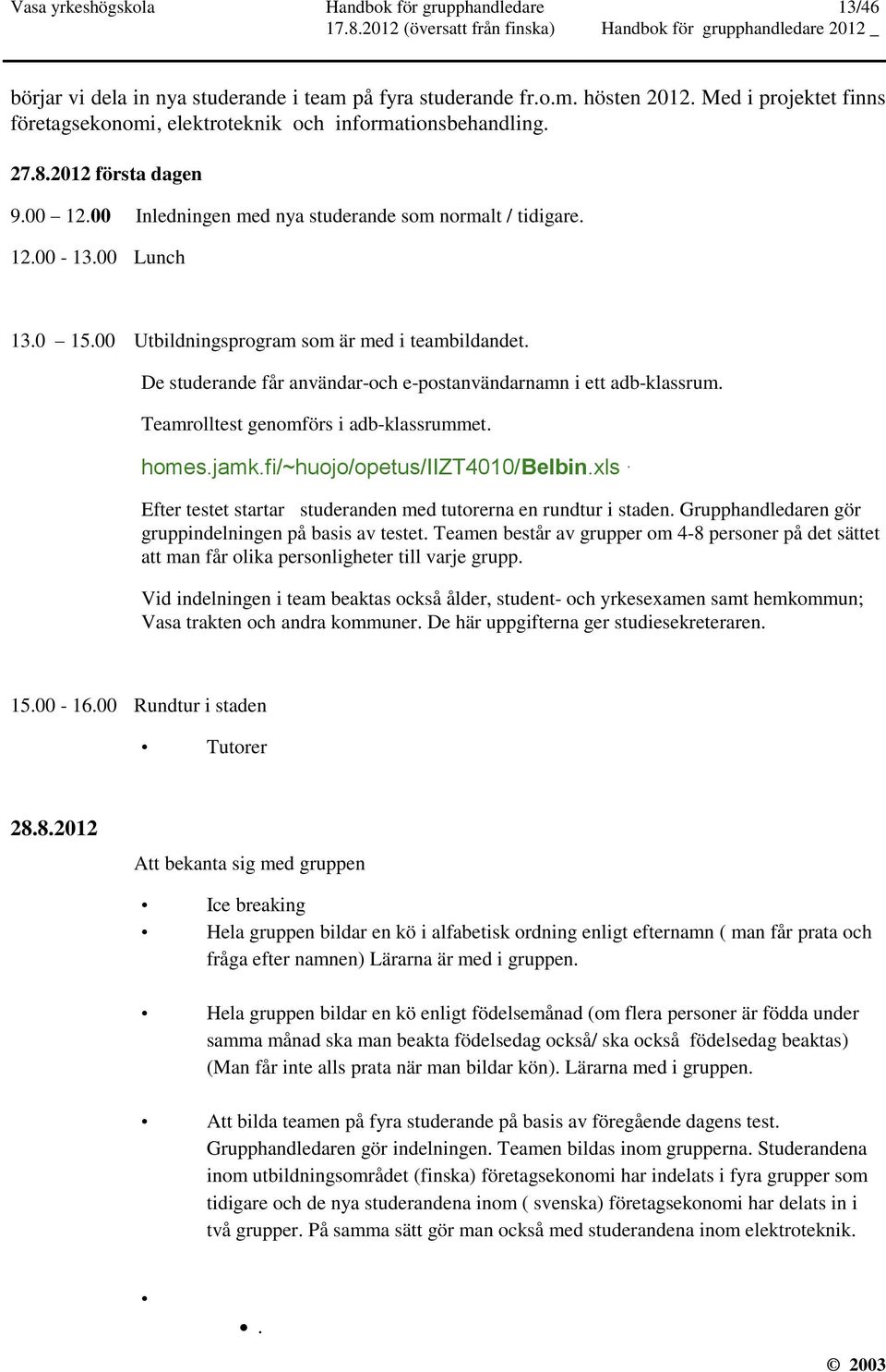 00 Utbildningsprogram som är med i teambildandet. De studerande får användar-och e-postanvändarnamn i ett adb-klassrum. Teamrolltest genomförs i adb-klassrummet. homes.jamk.