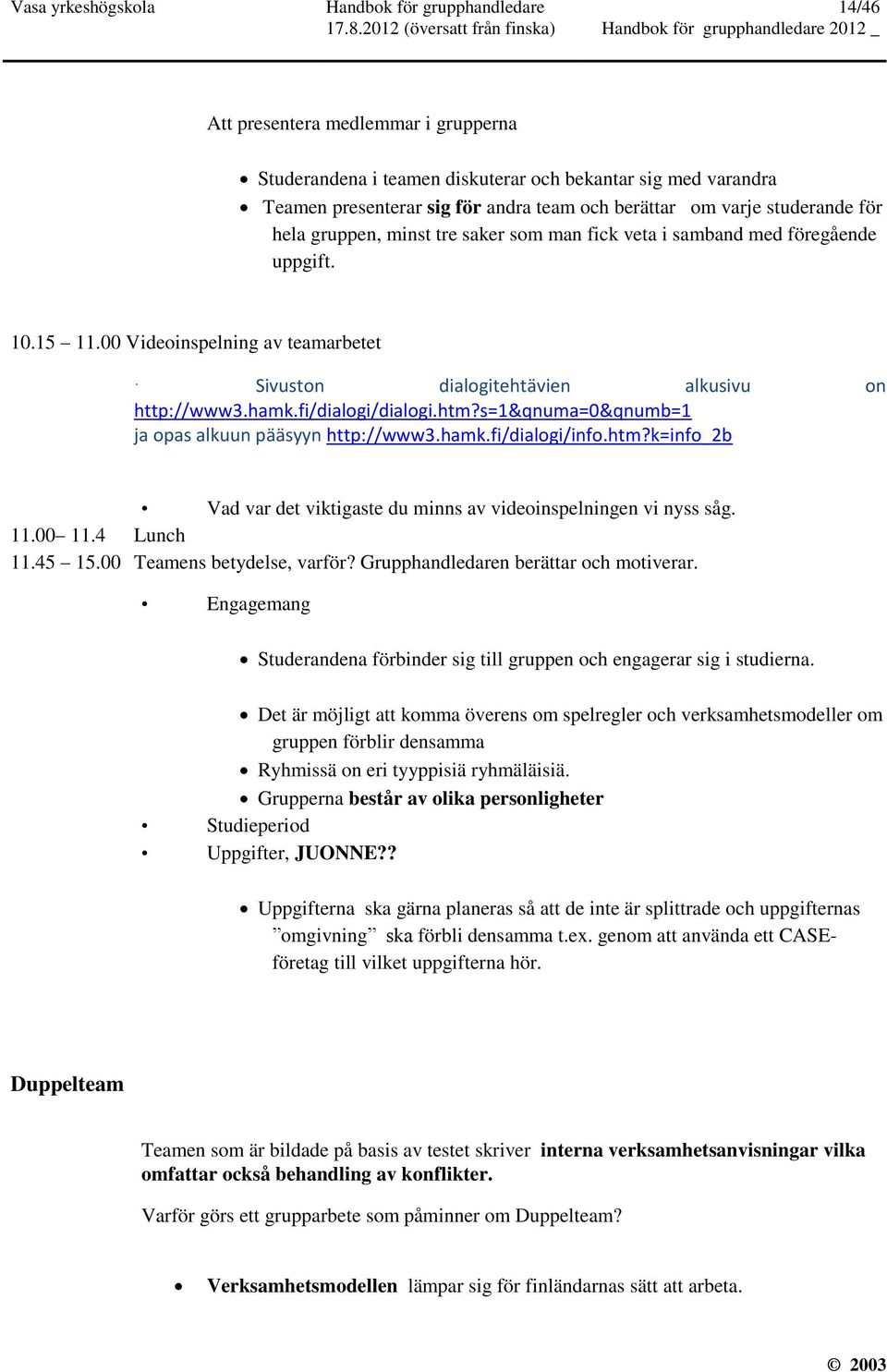 00 Videoinspelning av teamarbetet Sivuston dialogitehtävien alkusivu on http://www3.hamk.fi/dialogi/dialogi.htm?s=1&qnuma=0&qnumb=1 ja opas alkuun pääsyyn http://www3.hamk.fi/dialogi/info.htm?k=info_2b Vad var det viktigaste du minns av videoinspelningen vi nyss såg.