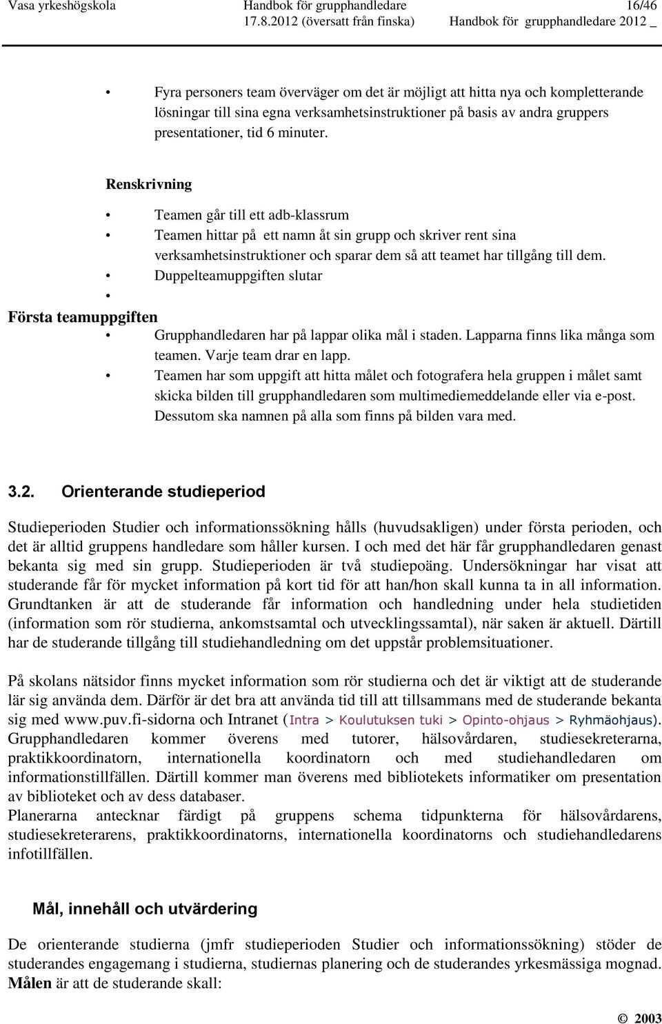 Renskrivning Teamen går till ett adb-klassrum Teamen hittar på ett namn åt sin grupp och skriver rent sina verksamhetsinstruktioner och sparar dem så att teamet har tillgång till dem.