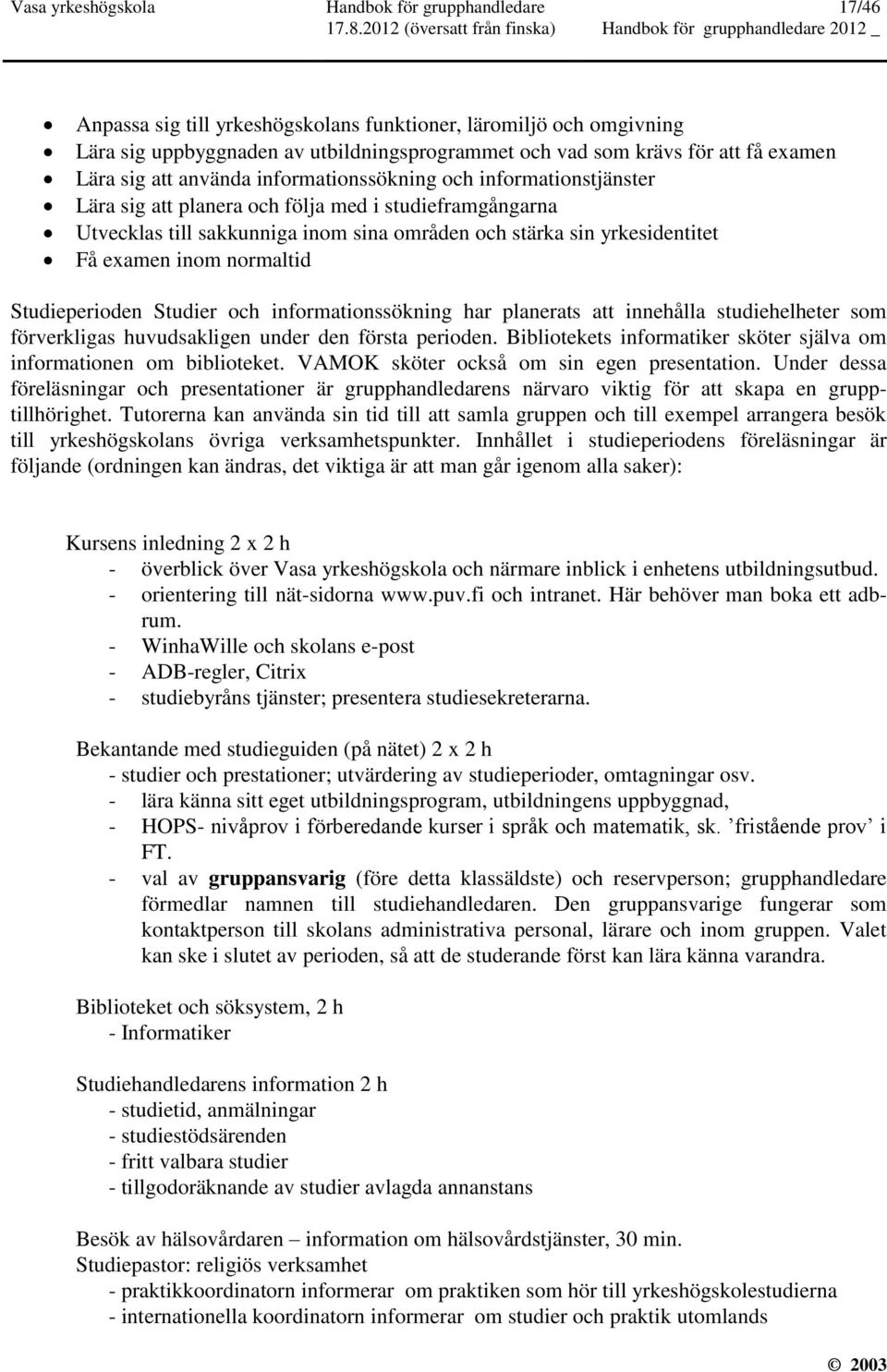 yrkesidentitet Få examen inom normaltid Studieperioden Studier och informationssökning har planerats att innehålla studiehelheter som förverkligas huvudsakligen under den första perioden.