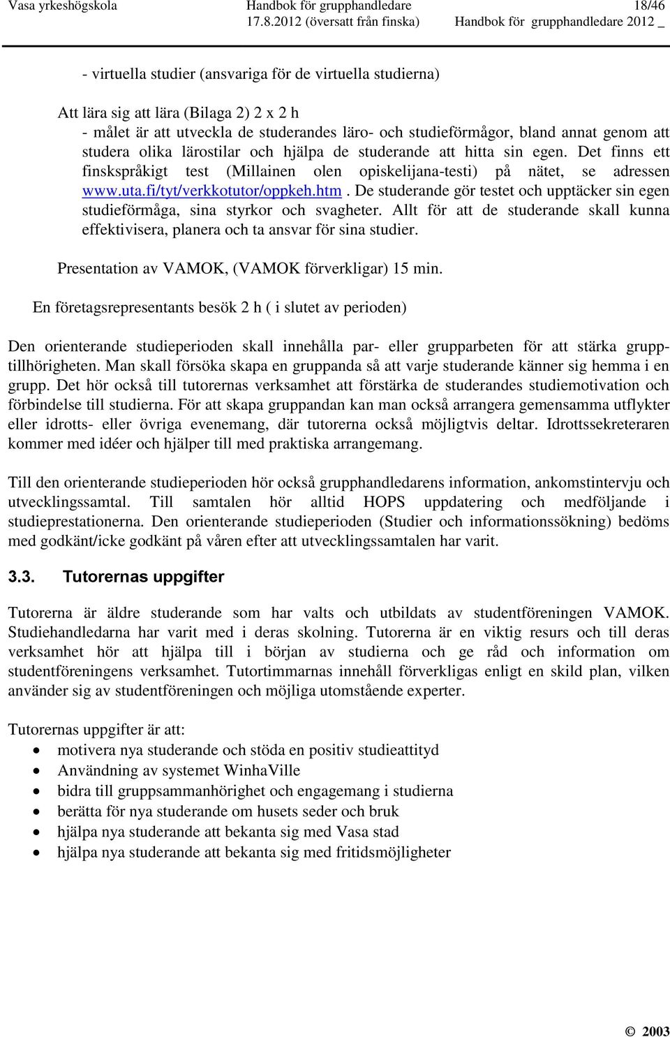 Det finns ett finskspråkigt test (Millainen olen opiskelijana-testi) på nätet, se adressen www.uta.fi/tyt/verkkotutor/oppkeh.htm.