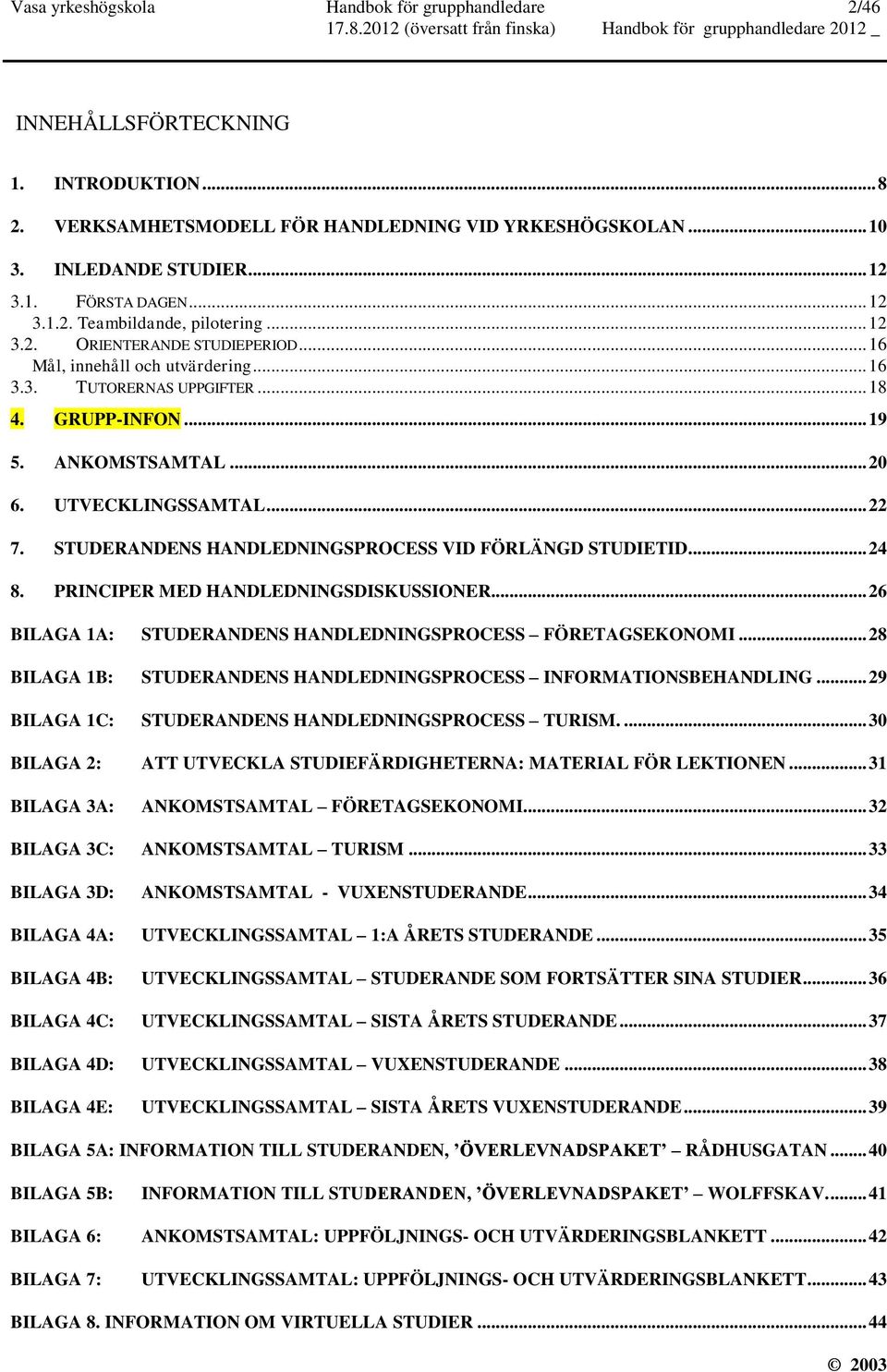 UTVECKLINGSSAMTAL... 22 7. STUDERANDENS HANDLEDNINGSPROCESS VID FÖRLÄNGD STUDIETID... 24 8. PRINCIPER MED HANDLEDNINGSDISKUSSIONER... 26 BILAGA 1A: STUDERANDENS HANDLEDNINGSPROCESS FÖRETAGSEKONOMI.