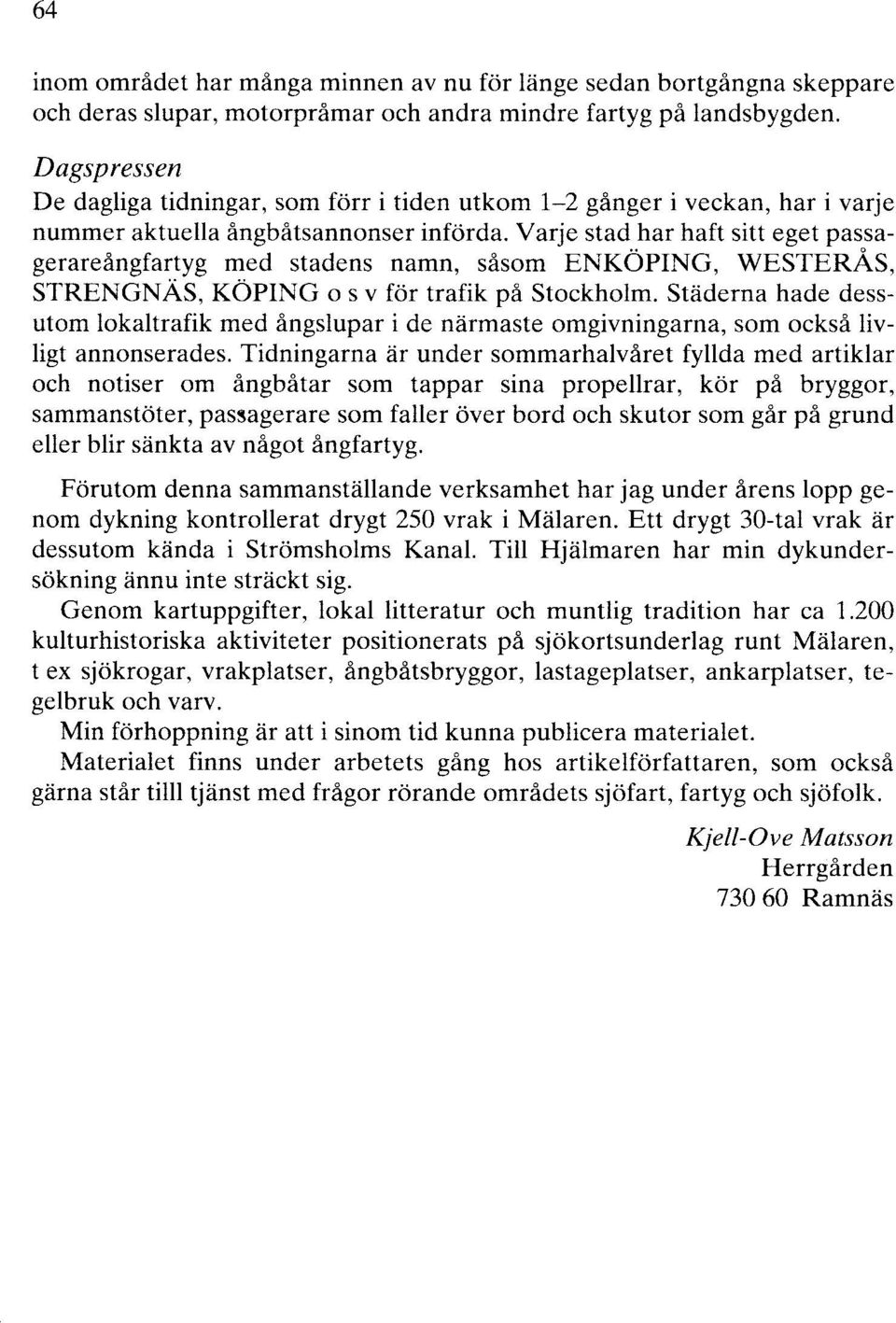 Varje stad har haft sitt eget passagerareångfartyg med stadens namn, såsom ENKÖPING, WESTERÅS, STRENGNÄS, KÖPING o s v för trafik på Stockholm.