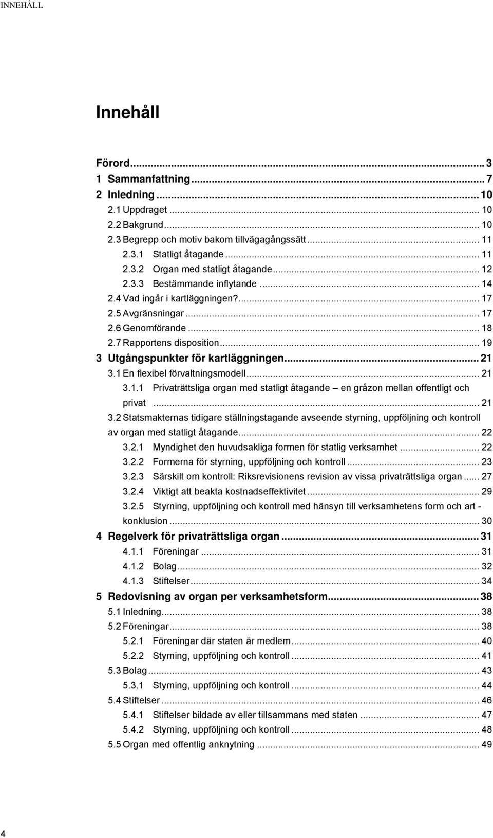 .. 21 3.1 En flexibel förvaltningsmodell... 21 3.1.1 Privaträttsliga organ med statligt åtagande en gråzon mellan offentligt och privat... 21 3.2 Statsmakternas tidigare ställningstagande avseende styrning, uppföljning och kontroll av organ med statligt åtagande.