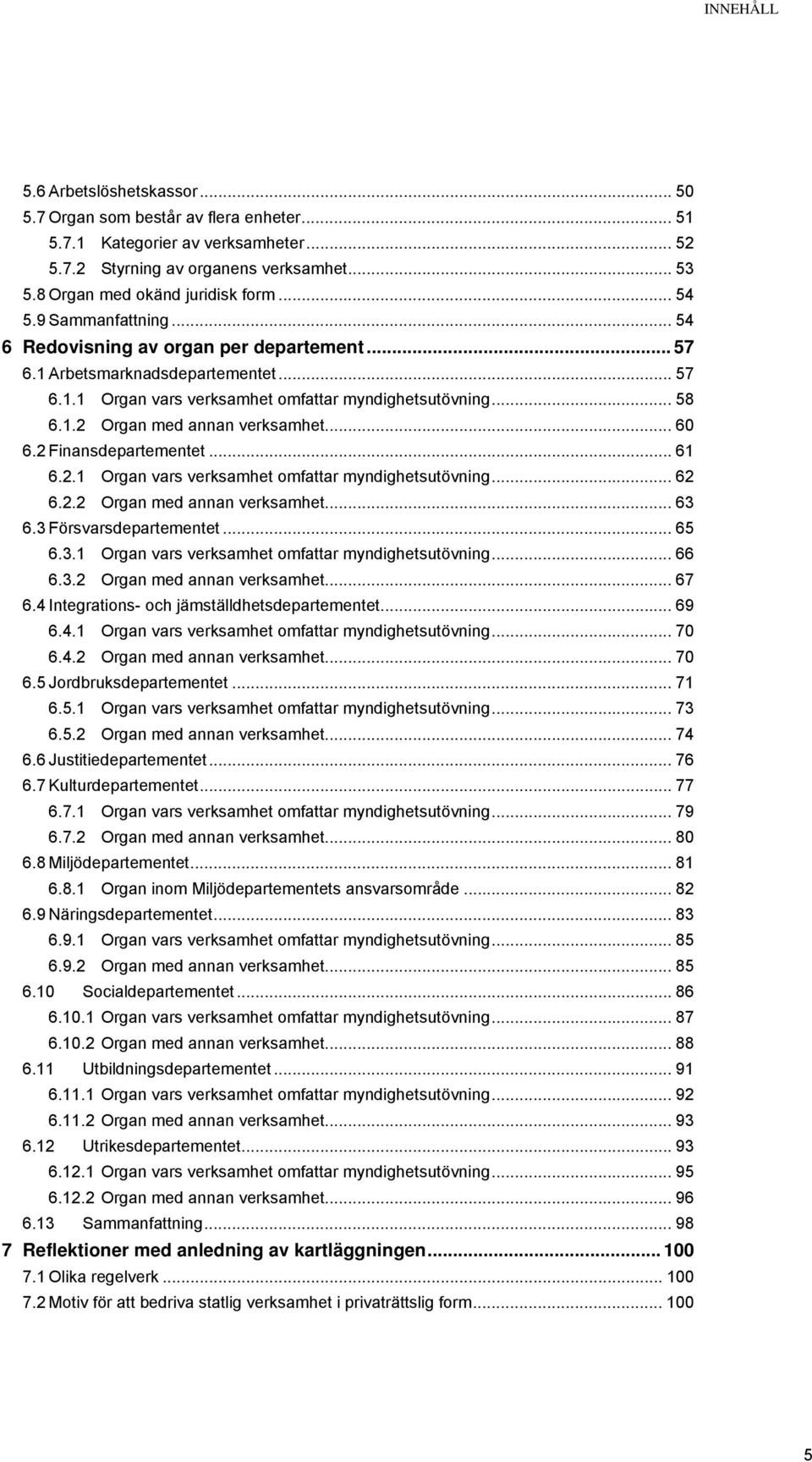 .. 60 6.2 Finansdepartementet... 61 6.2.1 Organ vars verksamhet omfattar myndighetsutövning... 62 6.2.2 Organ med annan verksamhet... 63 6.3 Försvarsdepartementet... 65 6.3.1 Organ vars verksamhet omfattar myndighetsutövning... 66 6.