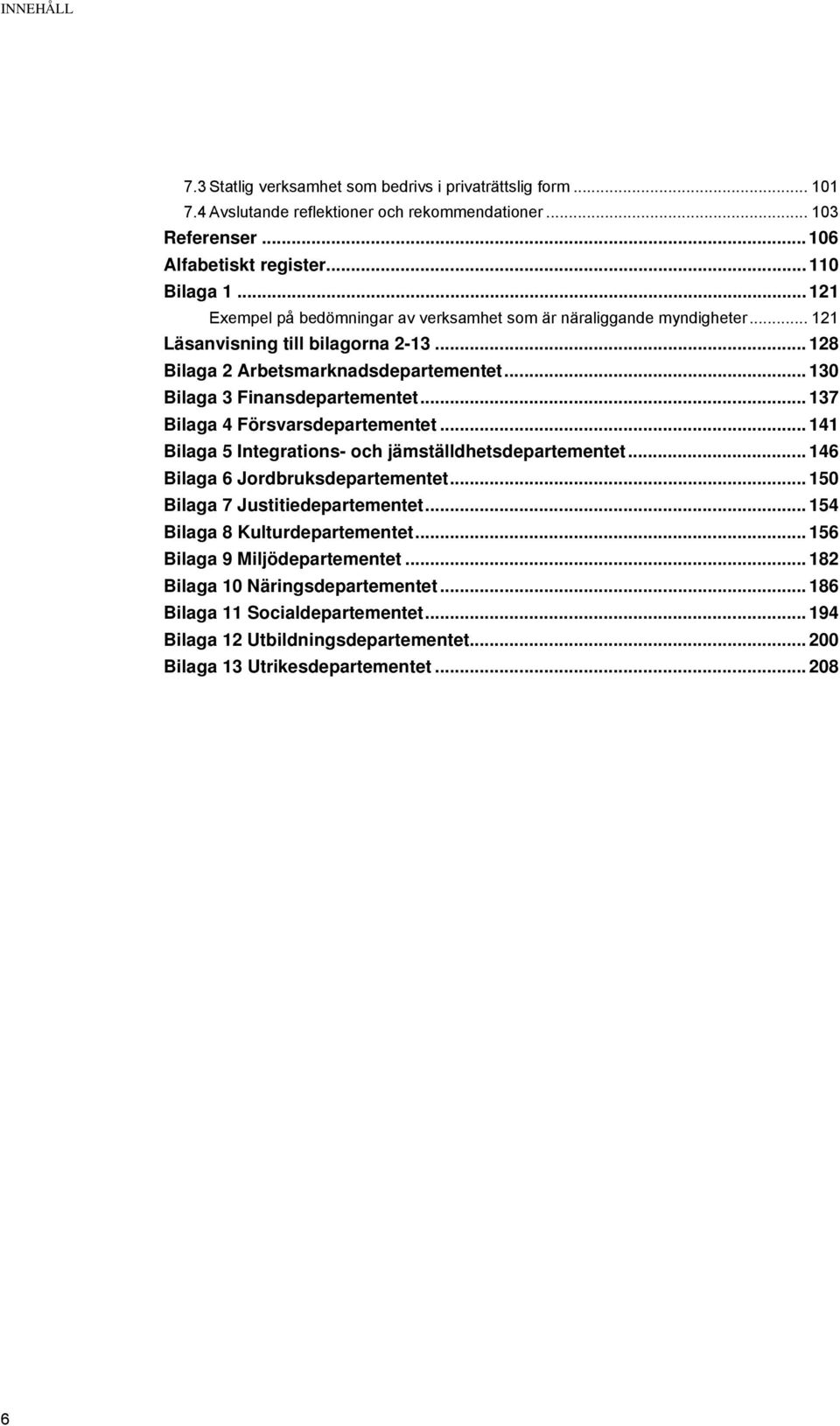 .. 137 Bilaga 4 Försvarsdepartementet... 141 Bilaga 5 Integrations- och jämställdhetsdepartementet... 146 Bilaga 6 Jordbruksdepartementet... 150 Bilaga 7 Justitiedepartementet.