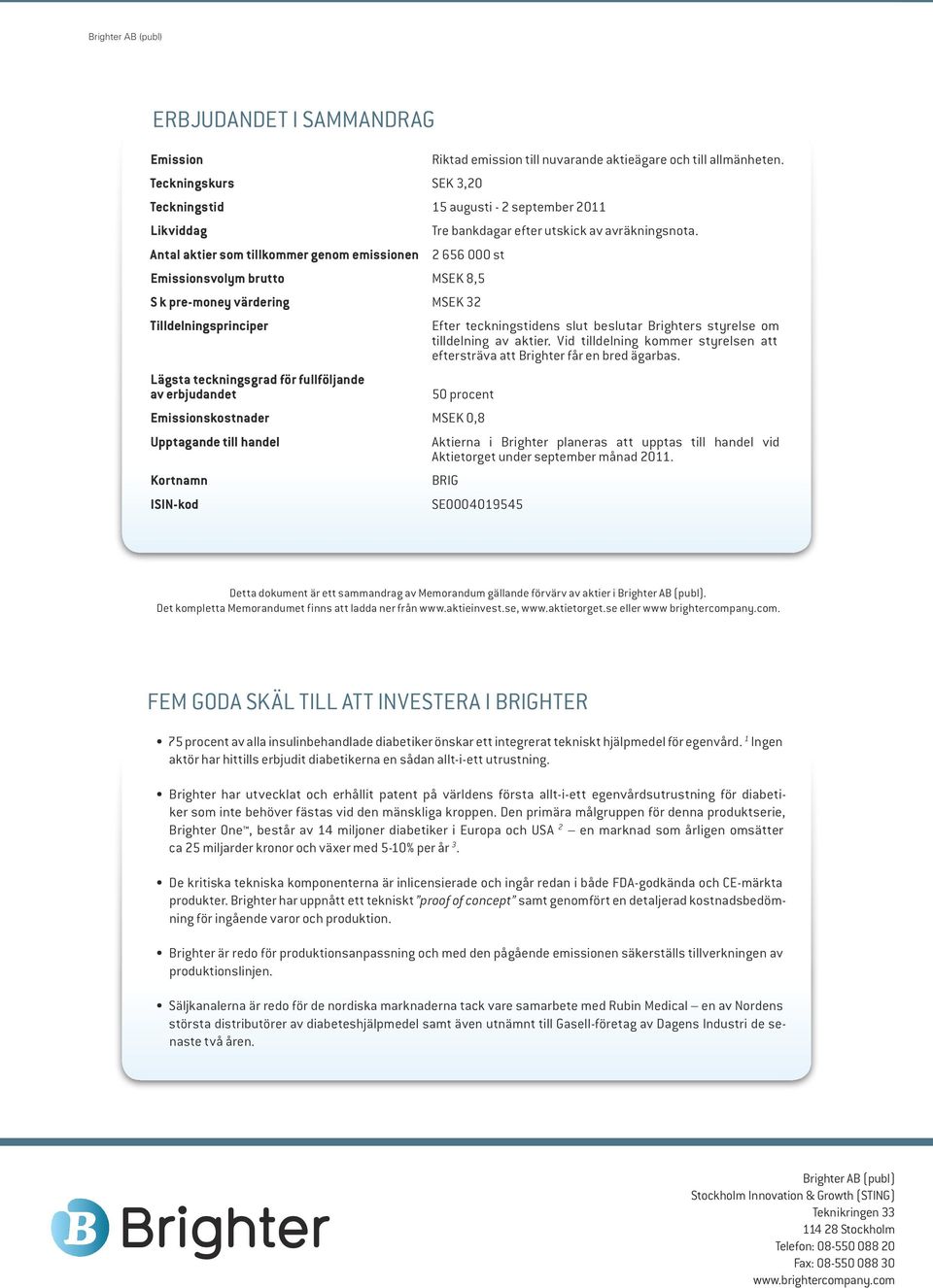 2 656 000 st Emissionsvolym brutto MSEK 8,5 S k pre-money värdering MSEK 32 Tilldelningsprinciper Lägsta teckningsgrad för fullföljande av erbjudandet Efter teckningstidens slut beslutar Brighters
