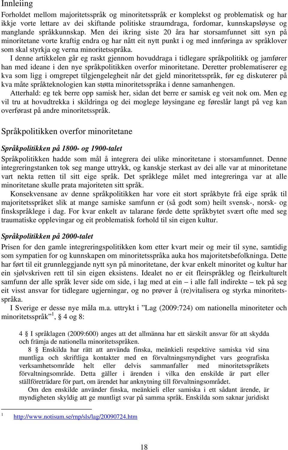 Men dei ikring siste 20 åra har storsamfunnet sitt syn på minoritetane vorte kraftig endra og har nått eit nytt punkt i og med innføringa av språklover som skal styrkja og verna minoritetsspråka.