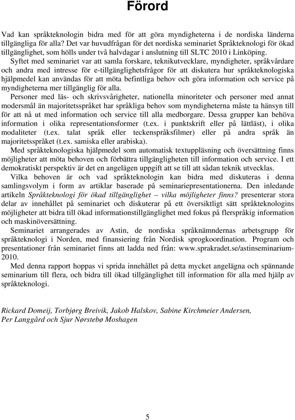 Syftet med seminariet var att samla forskare, teknikutvecklare, myndigheter, språkvårdare och andra med intresse för e-tillgänglighetsfrågor för att diskutera hur språkteknologiska hjälpmedel kan