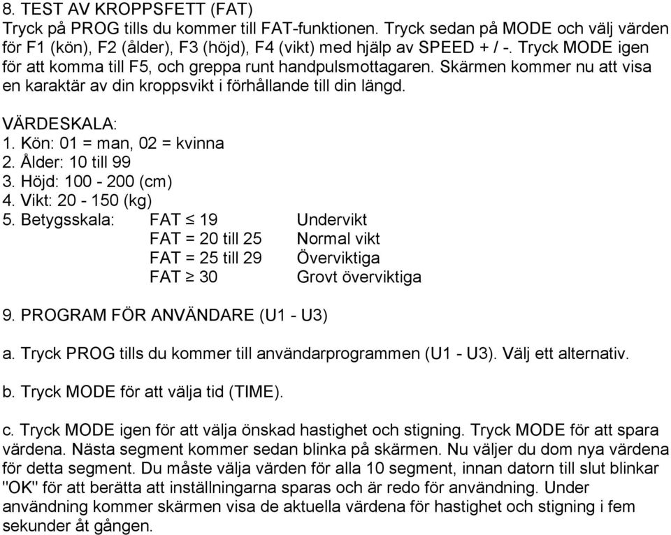 Kön: 01 = man, 02 = kvinna 2. Ålder: 10 till 99 3. Höjd: 100-200 (cm) 4. Vikt: 20-150 (kg) 5.