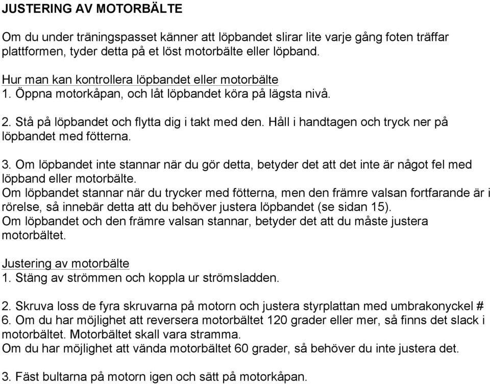 Håll i handtagen och tryck ner på löpbandet med fötterna. 3. Om löpbandet inte stannar när du gör detta, betyder det att det inte är något fel med löpband eller motorbälte.