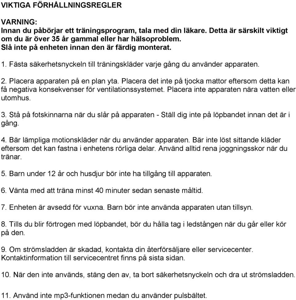 Placera det inte på tjocka mattor eftersom detta kan få negativa konsekvenser för ventilationssystemet. Placera inte apparaten nära vatten eller utomhus. 3.