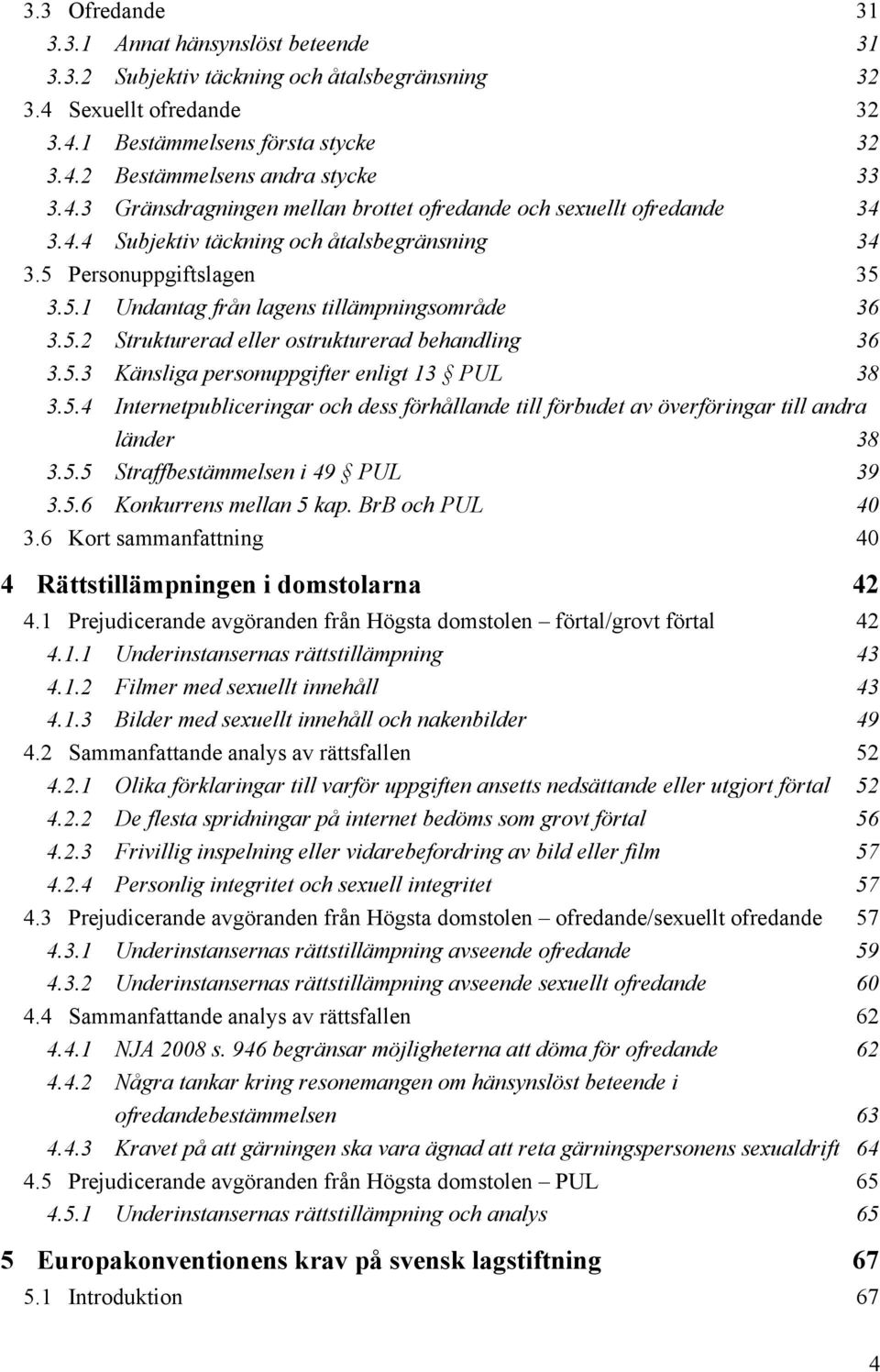 5.3 Känsliga personuppgifter enligt 13 PUL 38 3.5.4 Internetpubliceringar och dess förhållande till förbudet av överföringar till andra länder 38 3.5.5 Straffbestämmelsen i 49 PUL 39 3.5.6 Konkurrens mellan 5 kap.