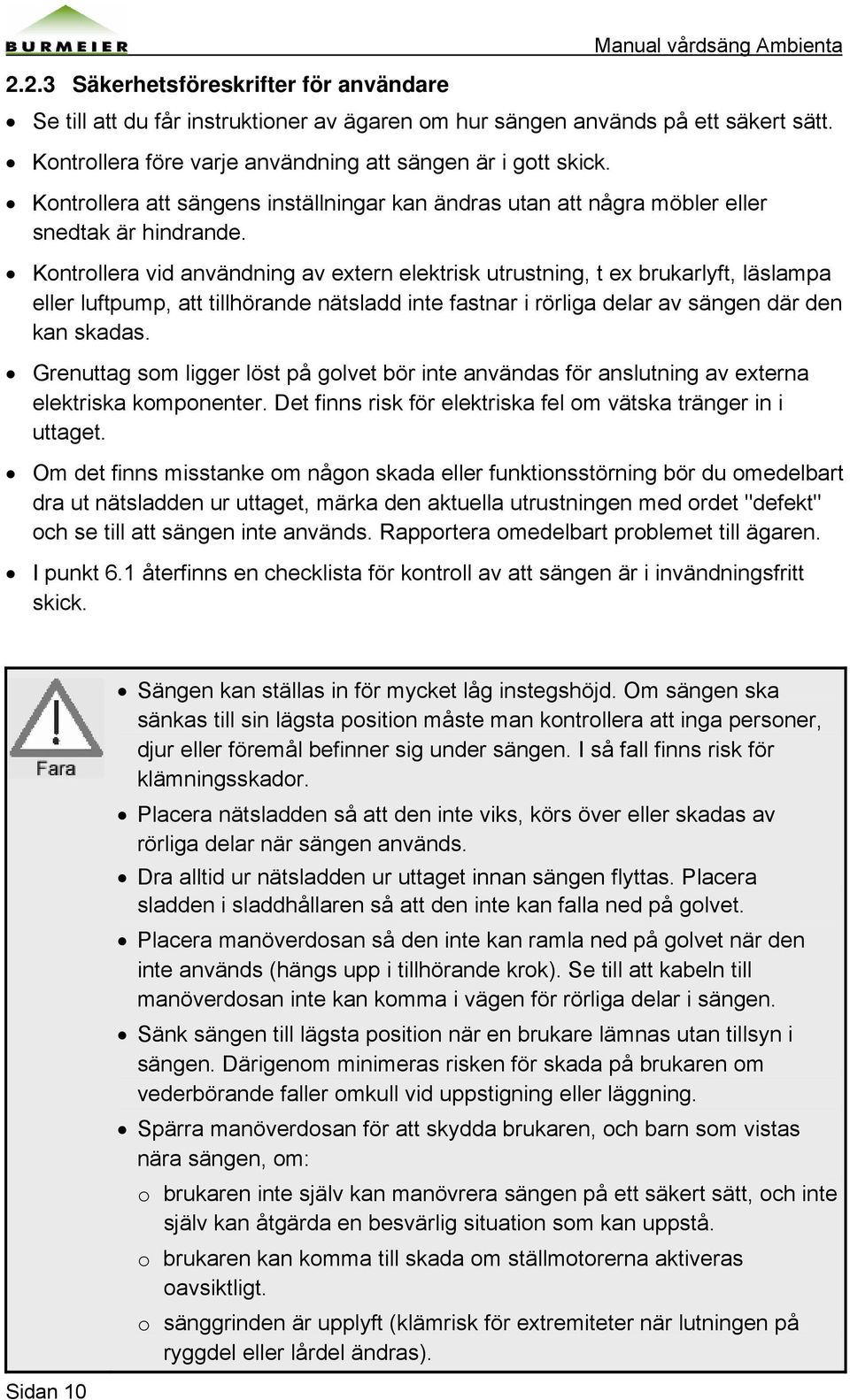 Kontrollera vid användning av extern elektrisk utrustning, t ex brukarlyft, läslampa eller luftpump, att tillhörande nätsladd inte fastnar i rörliga delar av sängen där den kan skadas.