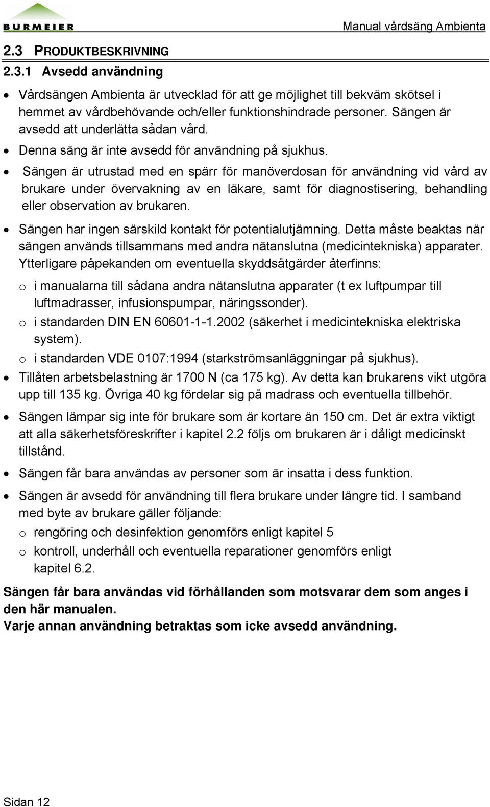 Sängen är utrustad med en spärr för manöverdosan för användning vid vård av brukare under övervakning av en läkare, samt för diagnostisering, behandling eller observation av brukaren.