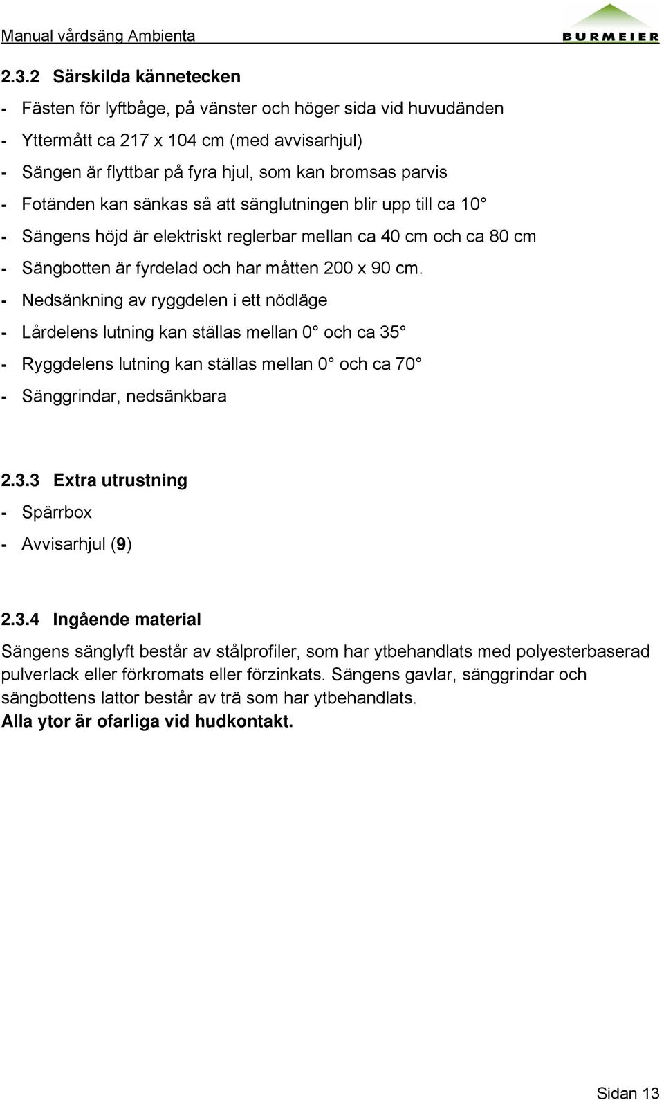 - Nedsänkning av ryggdelen i ett nödläge - Lårdelens lutning kan ställas mellan 0 och ca 35 - Ryggdelens lutning kan ställas mellan 0 och ca 70 - Sänggrindar, nedsänkbara 2.3.3 Extra utrustning - Spärrbox - Avvisarhjul (9) 2.