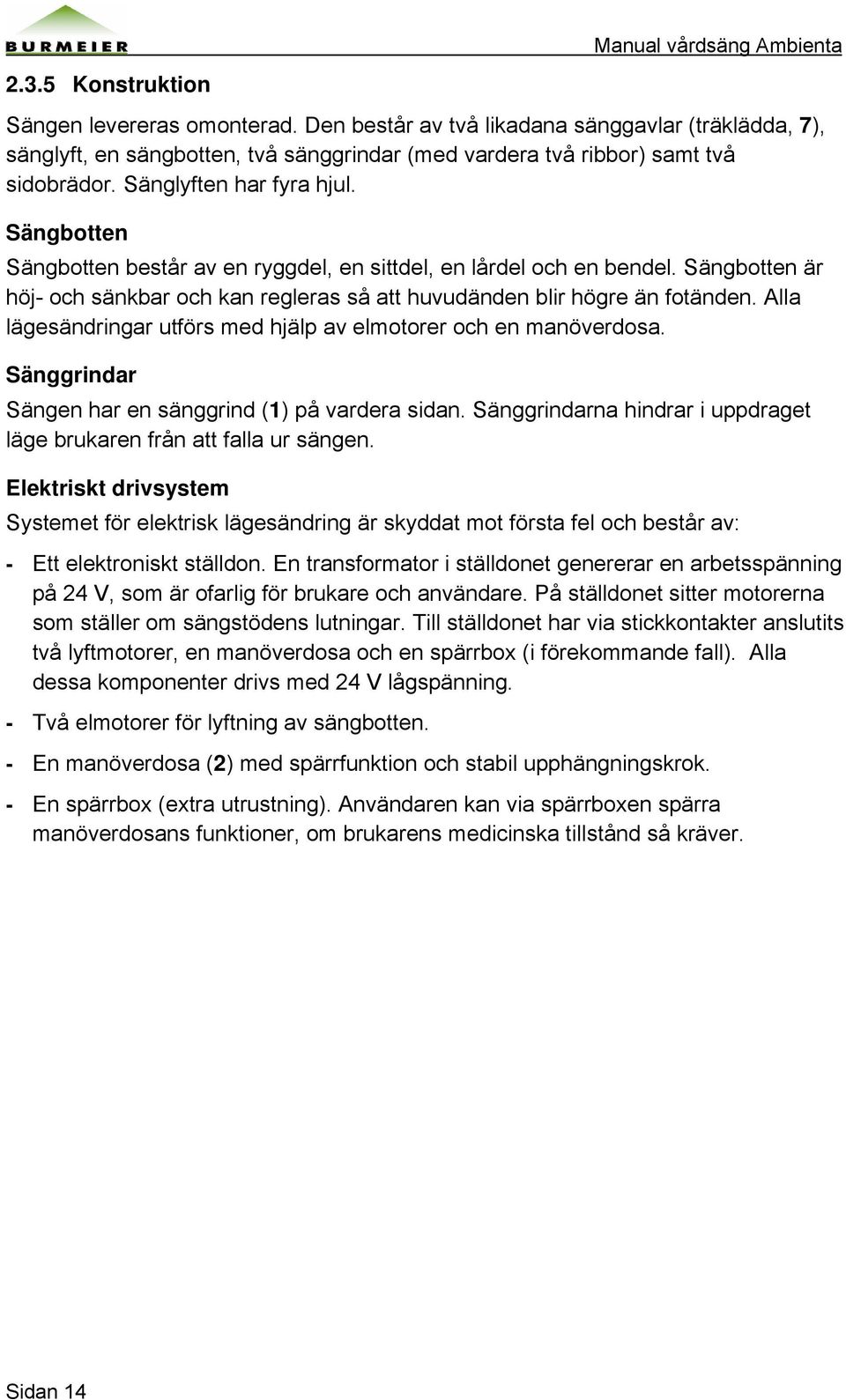 Alla lägesändringar utförs med hjälp av elmotorer och en manöverdosa. Sänggrindar Sängen har en sänggrind (1) på vardera sidan.