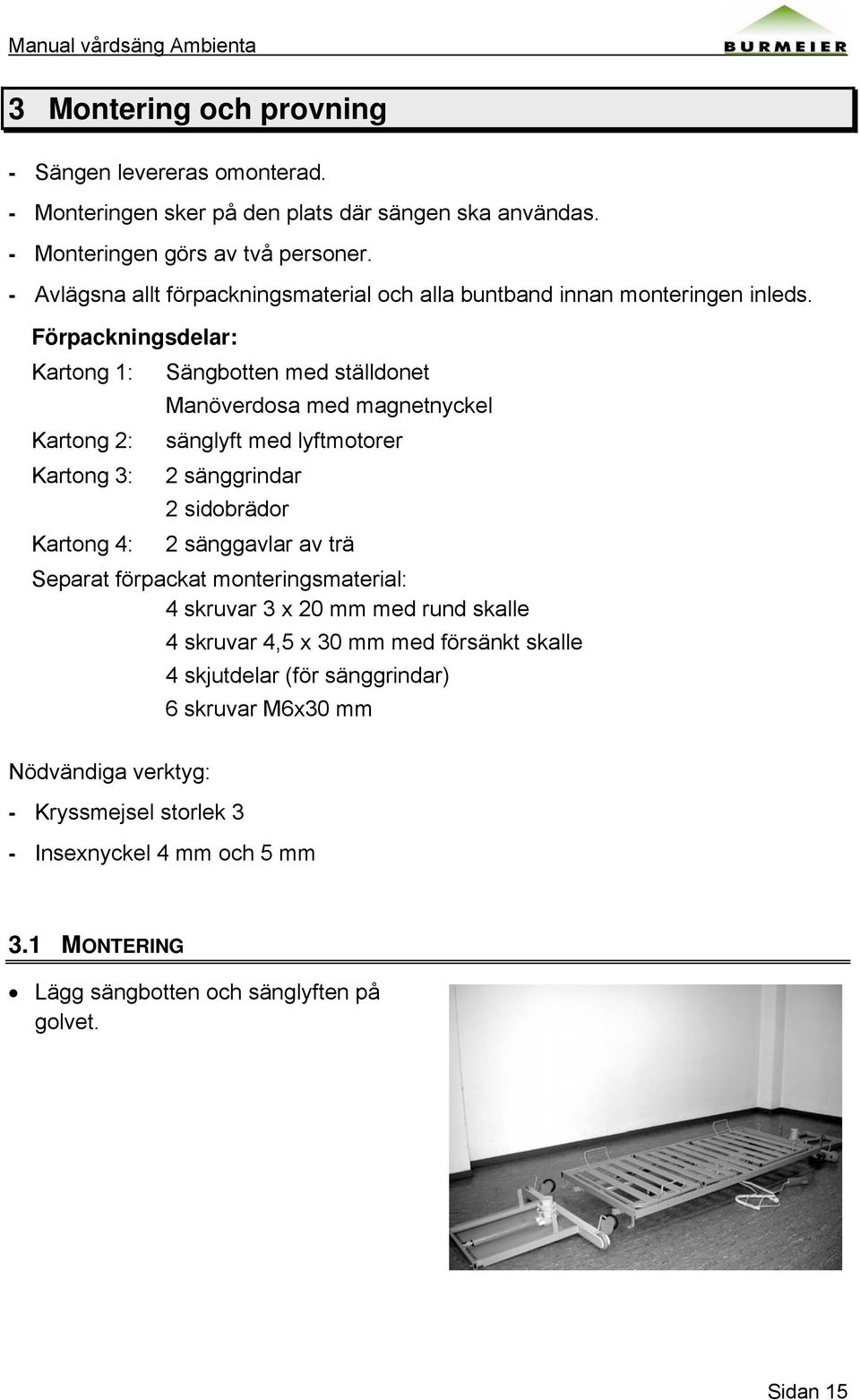 Förpackningsdelar: Kartong 1: Kartong 2: Kartong 3: Kartong 4: Sängbotten med ställdonet Manöverdosa med magnetnyckel sänglyft med lyftmotorer 2 sänggrindar 2 sidobrädor 2